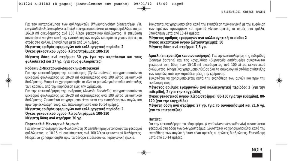 Η επέμβαση συνιστάται να γίνει κατά την εναπόθεση των αυγών και προτού γίνουν ορατές οι στοές στα φύλλα. Επανάληψη μετά από 14 ημέρες.
