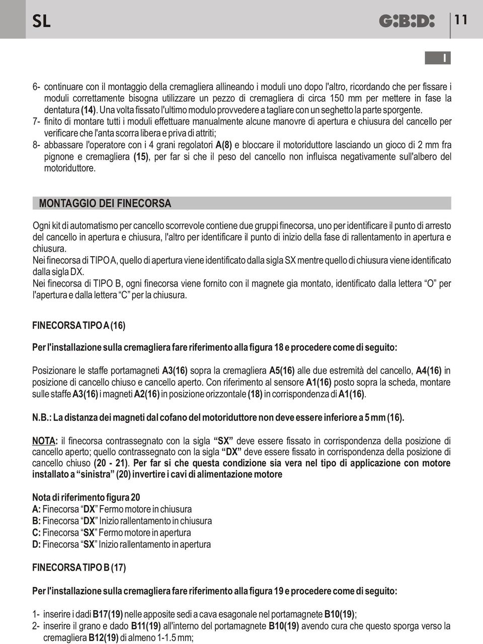 7- finito di montare tutti i moduli effettuare manualmente alcune manovre di apertura e chiusura del cancello per verificare che l'anta scorra libera e priva di attriti; 8- abbassare l'operatore con