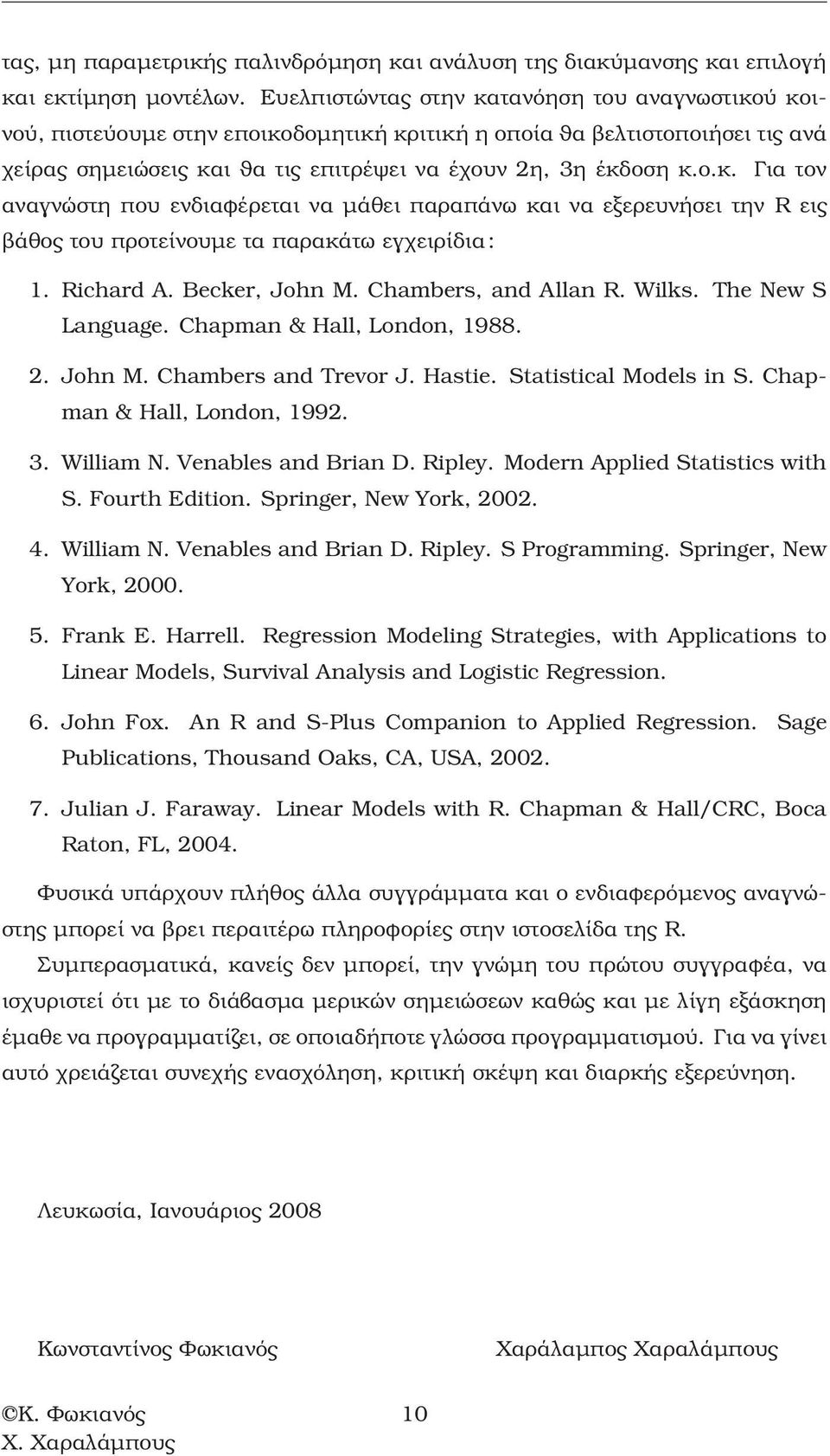 Richard A. Becker, John M. Chambers, and Allan R. Wilks. The New S Language. Chapman & Hall, London, 988. 2. John M. Chambers and Trevor J. Hastie. Statistical Models in S.