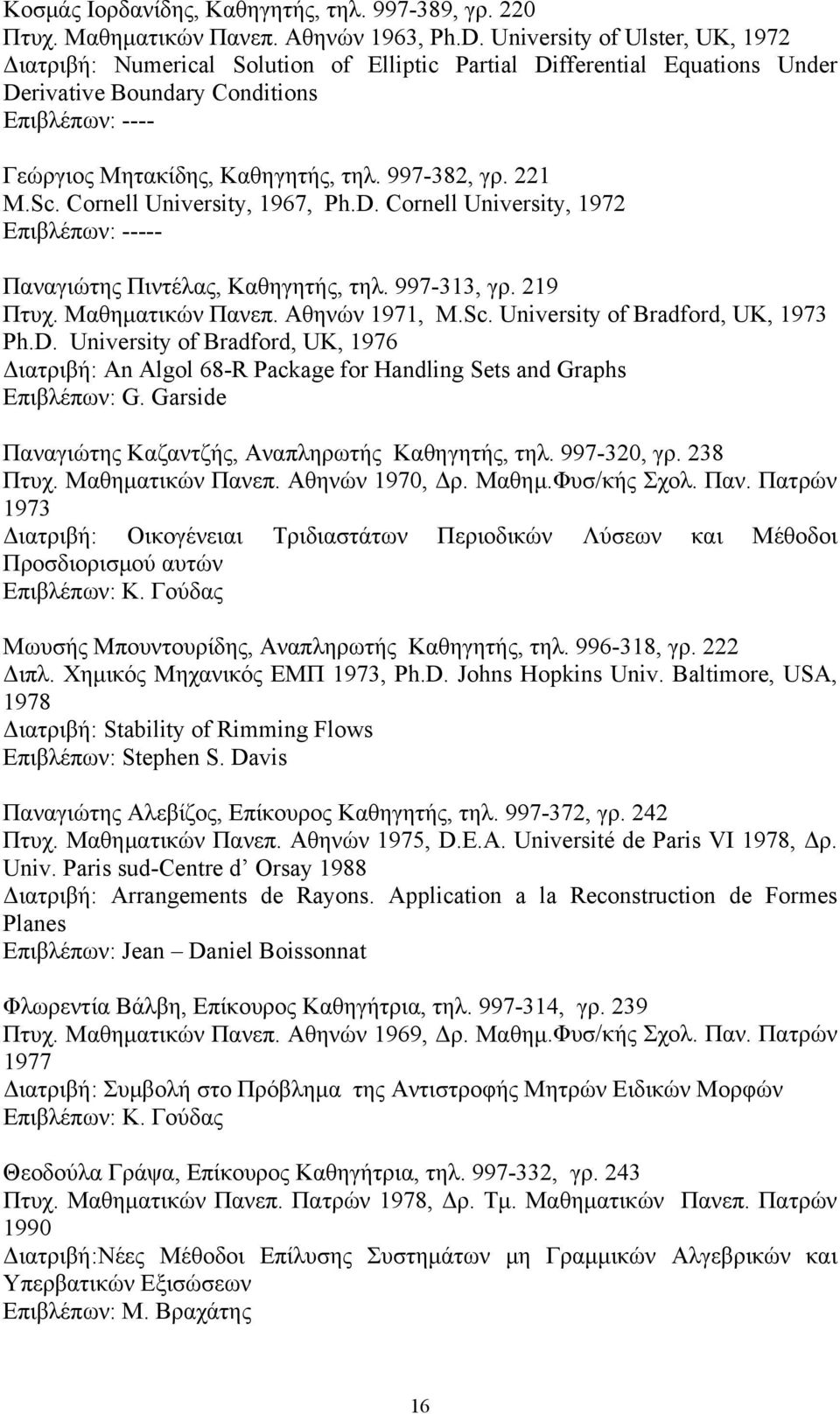 997-382, γρ. 221 Μ.Sc. Cornell University, 1967, Ph.D. Cornell University, 1972 Eπιβλέπων: ----- Παναγιώτης Πιντέλας, Καθηγητής, τηλ. 997-313, γρ. 219 Πτυχ. Μαθηματικών Πανεπ. Αθηνών 1971, M.Sc. University of Bradford, UK, 1973 Ph.