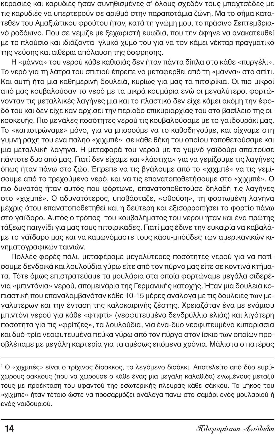 Που σε γέµιζε µε ξεχωριστή ευωδιά, που την άφηνε να ανακατευθεί µε το πλούσιο και ιδιάζοντα γλυκό χυµό του για να τον κάµει νέκταρ πραγµατικό της γεύσης και αιθέρια απόλαυση της όσφρησης.