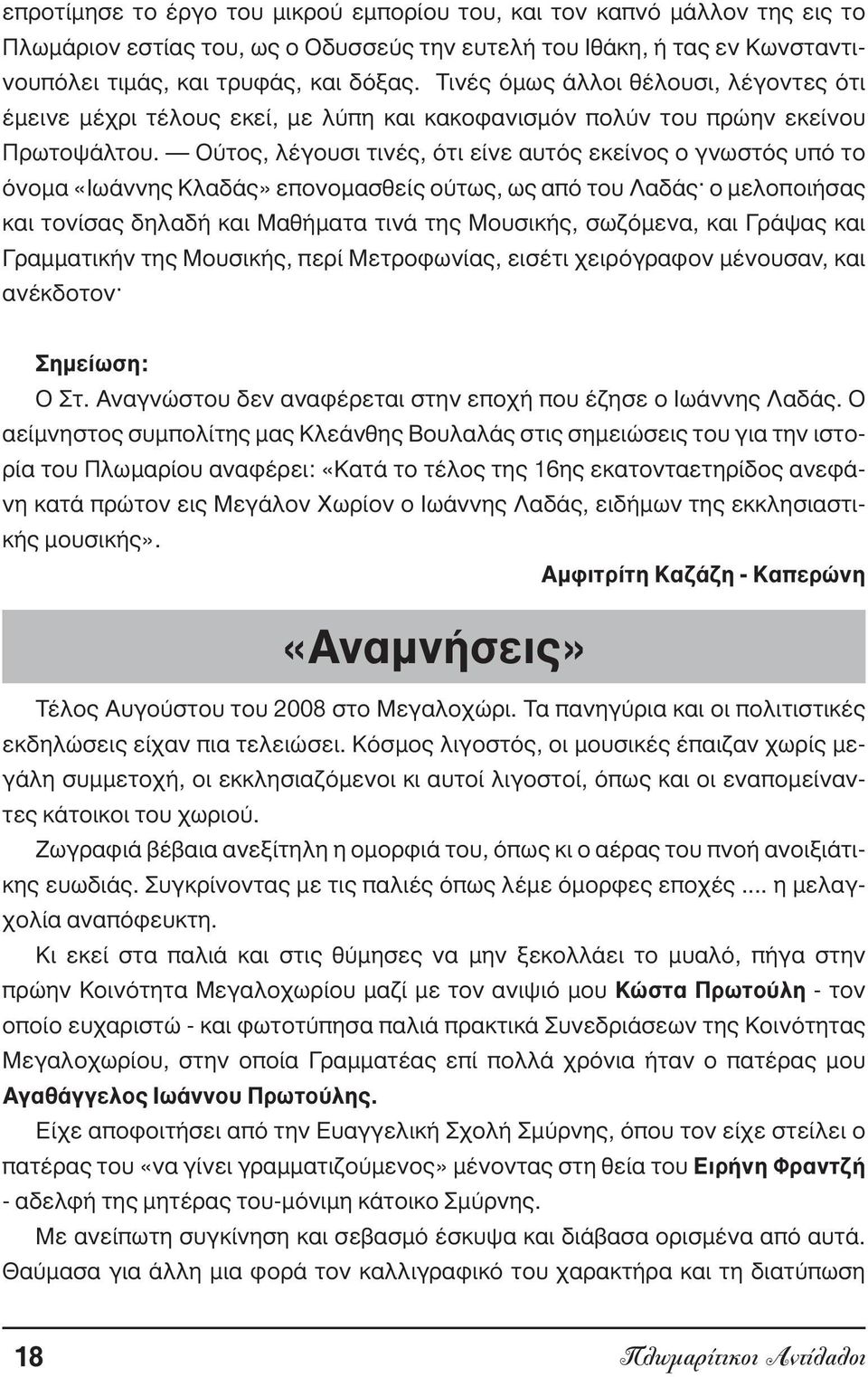 Ούτος, λέγουσι τινές, ότι είνε αυτός εκείνος ο γνωστός υπό το όνοµα «Ιωάννης Κλαδάς» επονοµασθείς ούτως, ως από του Λαδάς ο µελοποιήσας και τονίσας δηλαδή και Μαθήµατα τινά της Μουσικής, σωζόµενα,