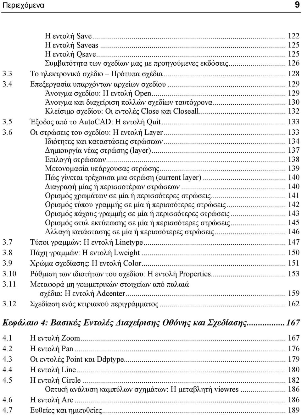 5 Έξοδος από το AutoCAD: Η εντολή Quit... 133 3.6 Οι στρώσεις του σχεδίου: Η εντολή Layer... 133 Ιδιότητες και καταστάσεις στρώσεων... 134 ηµιουργία νέας στρώσης (layer)... 137 Επιλογή στρώσεων.
