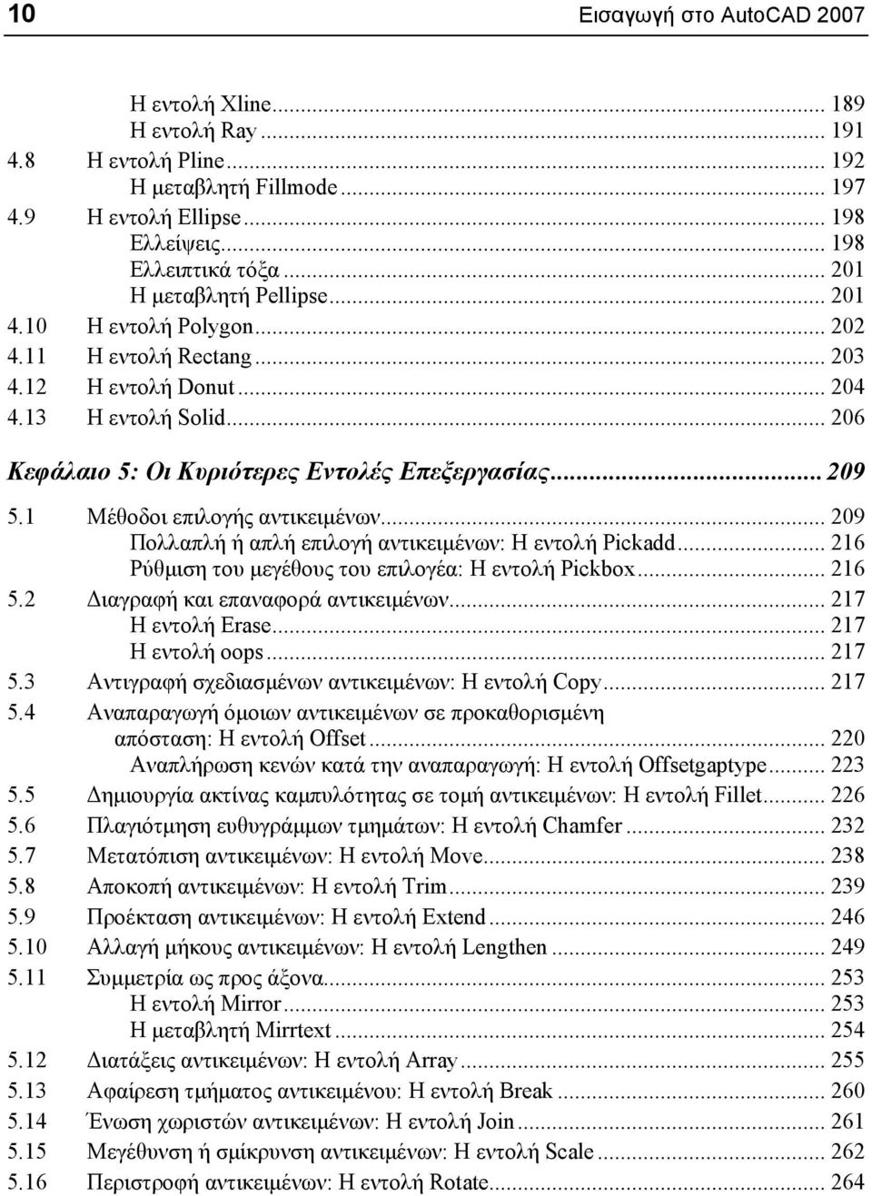 1 Μέθοδοι επιλογής αντικειµένων... 209 Πολλαπλή ή απλή επιλογή αντικειµένων: Η εντολή Pickadd... 216 Ρύθµιση του µεγέθους του επιλογέα: Η εντολή Pickbox... 216 5.2 ιαγραφή και επαναφορά αντικειµένων.