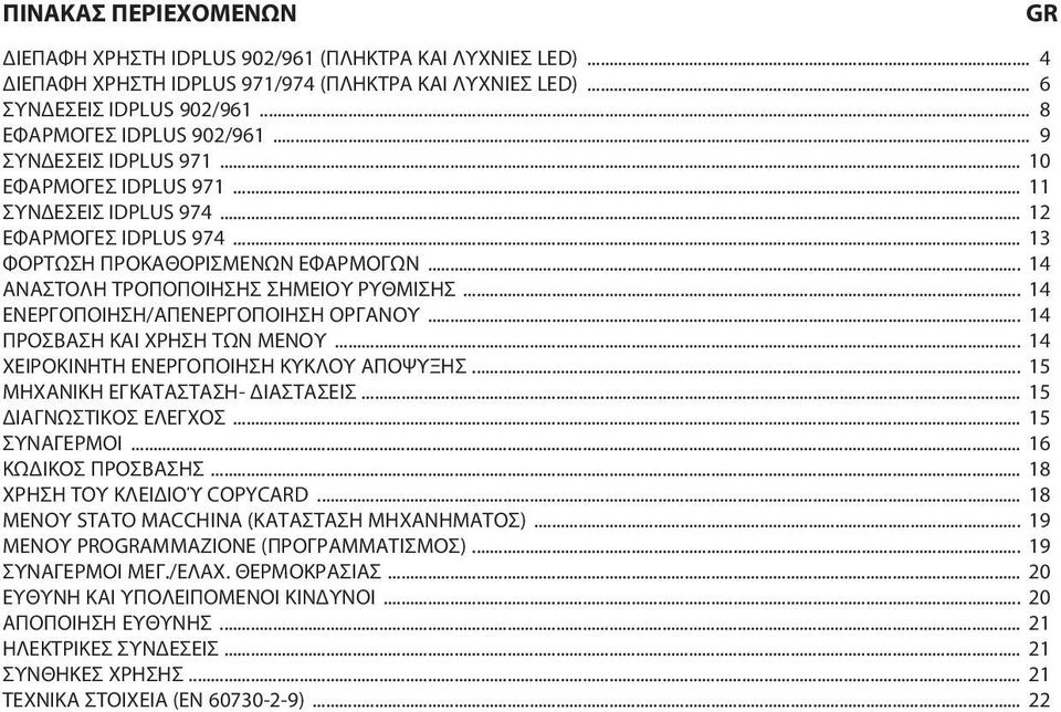 .. 14 ΕΝΕΡΓΟΠΟΙΗΣΗ/ΑΠΕΝΕΡΓΟΠΟΙΗΣΗ ΟΡΓΑΝΟΥ... 14 ΠΡΟΣΒΑΣΗ ΚΑΙ ΧΡΗΣΗ ΤΩΝ ΜΕΝΟΥ... 14 ΧΕΙΡΟΚΙΝΗΤΗ ΕΝΕΡΓΟΠΟΙΗΣΗ ΚΥΚΛΟΥ ΑΠΟΨΥΞΗΣ... 15 ΜΗΧΑΝΙΚΗ ΕΓΚΑΤΑΣΤΑΣΗ- ΔΙΑΣΤΑΣΕΙΣ... 15 ΔΙΑΓΝΩΣΤΙΚΟΣ ΕΛΕΓΧΟΣ.