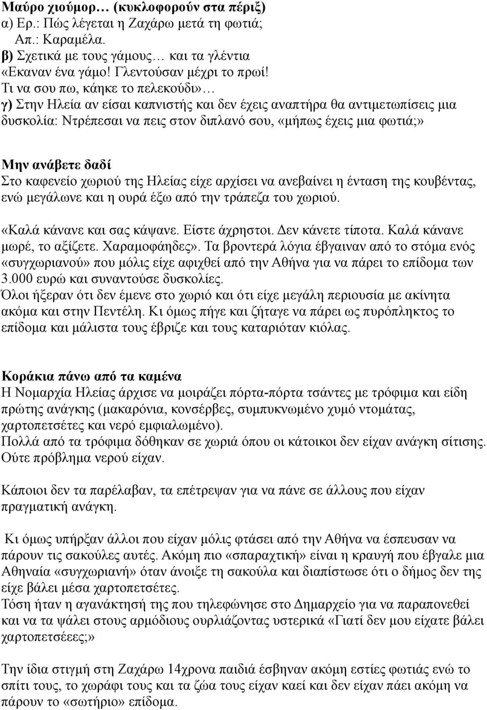 Στο καφενείο χωριού της Ηλείας είχε αρχίσει να ανεβαίνει η ένταση της κουβέντας, ενώ μεγάλωνε και η ουρά έξω από την τράπεζα του χωριού. «Καλά κάνανε και σας κάψανε. Είστε άχρηστοι. Δεν κάνετε τίποτα.