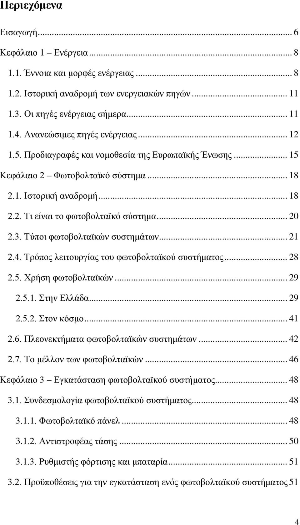 .. 20 2.3. Τύποι φωτοβολταϊκών συστημάτων... 21 2.4. Τρόπος λειτουργίας του φωτοβολταϊκού συστήματος... 28 2.5. Χρήση φωτοβολταϊκών... 29 2.5.1. Στην Ελλάδα... 29 2.5.2. Στον κόσμο... 41 2.6.