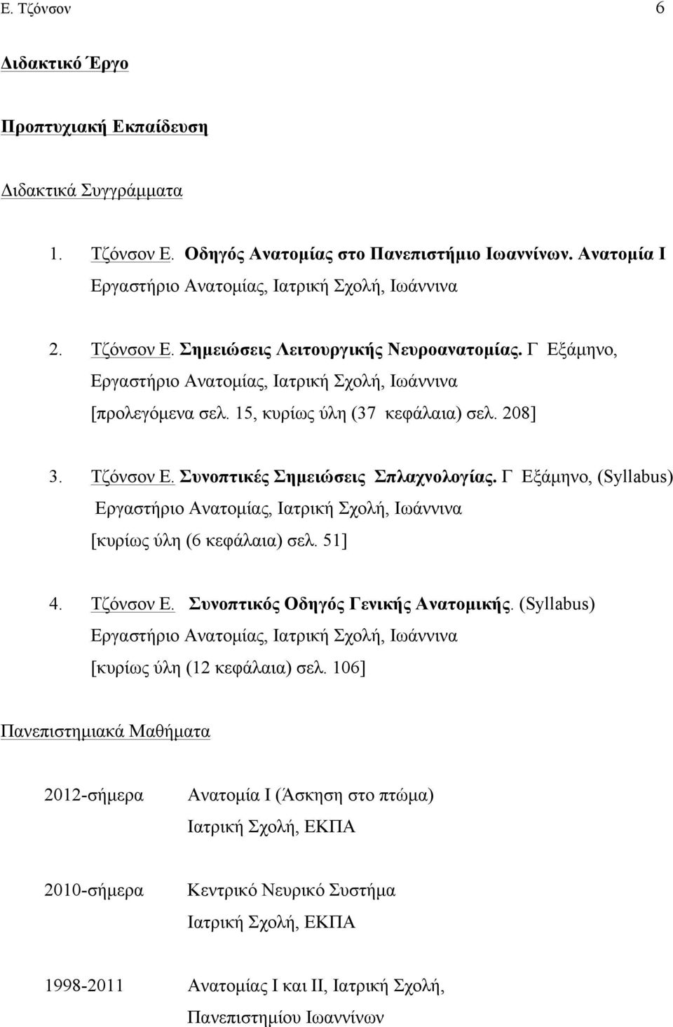 Συνοπτικές Σηµειώσεις Σπλαχνολογίας. Γ Eξάµηνο, (Syllabus) Eργαστήριο Aνατοµίας, Iατρική Σχολή, Iωάννινα [κυρίως ύλη (6 κεφάλαια) σελ. 51] 4. Tζόνσον E. Συνοπτικός Oδηγός Γενικής Aνατοµικής.