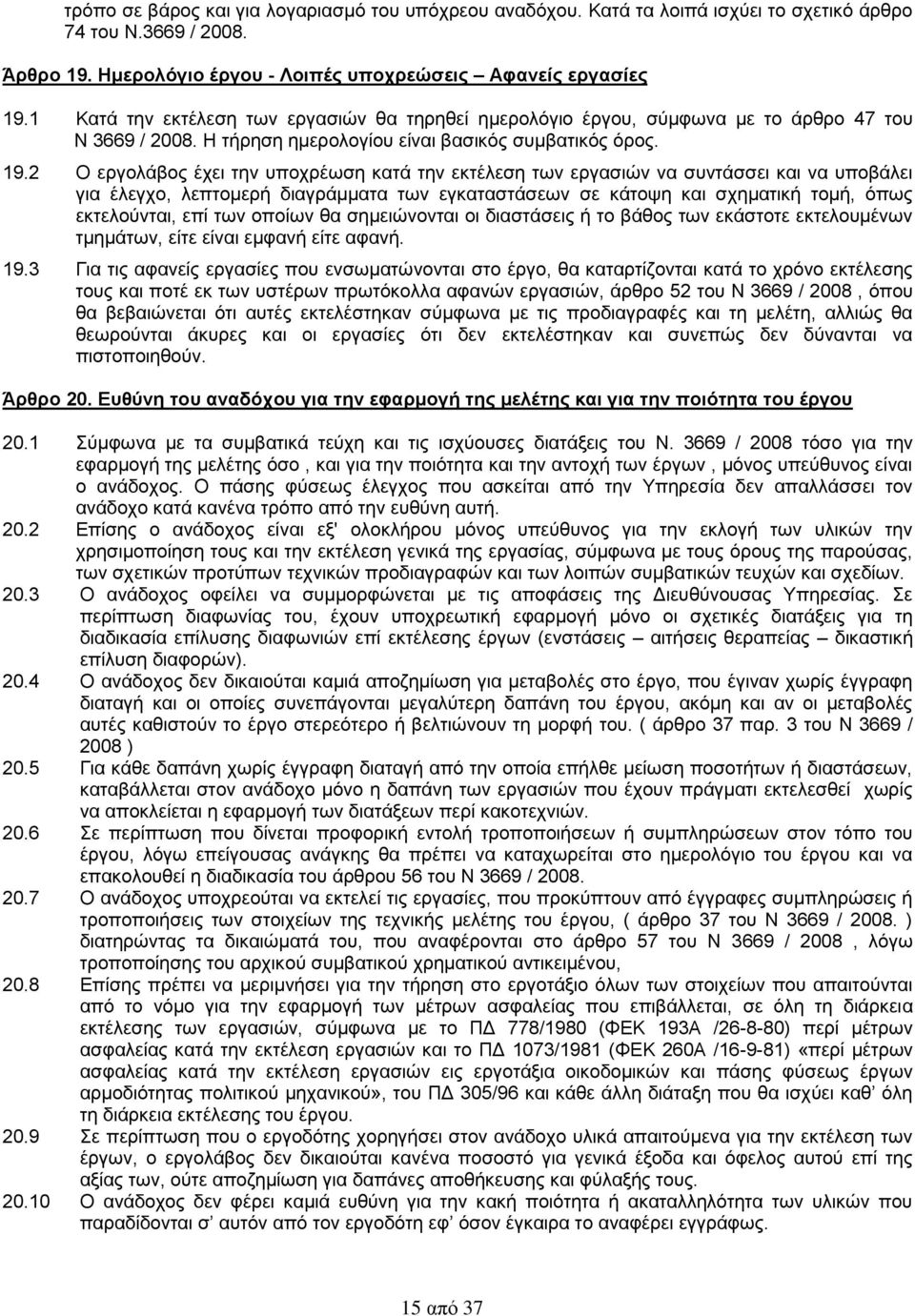 2 Ο εργολάβος έχει την υποχρέωση κατά την εκτέλεση των εργασιών να συντάσσει και να υποβάλει για έλεγχο, λεπτομερή διαγράμματα των εγκαταστάσεων σε κάτοψη και σχηματική τομή, όπως εκτελούνται, επί