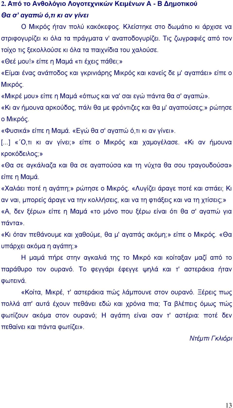 » είπε η Μαμά «τι έχεις πάθει;» «Είμαι ένας ανάποδος και γκρινιάρης Μικρός και κανείς δε μ' αγαπάει» είπε ο Μικρός. «Μικρέ μου» είπε η Μαμά «όπως και να' σαι εγώ πάντα θα σ' αγαπώ».