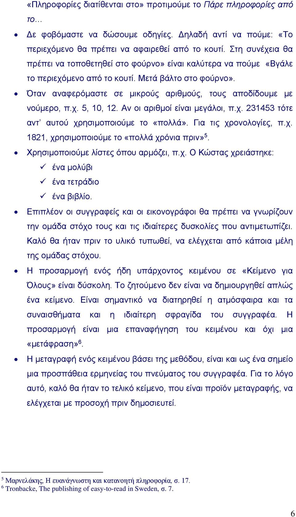 Όταν αναφερόμαστε σε μικρούς αριθμούς, τους αποδίδουμε με νούμερο, π.χ. 5, 10, 12. Αν οι αριθμοί είναι μεγάλοι, π.χ. 231453 τότε αντ αυτού χρησιμοποιούμε το «πολλά». Για τις χρονολογίες, π.χ. 1821, χρησιμοποιούμε το «πολλά χρόνια πριν» 5.