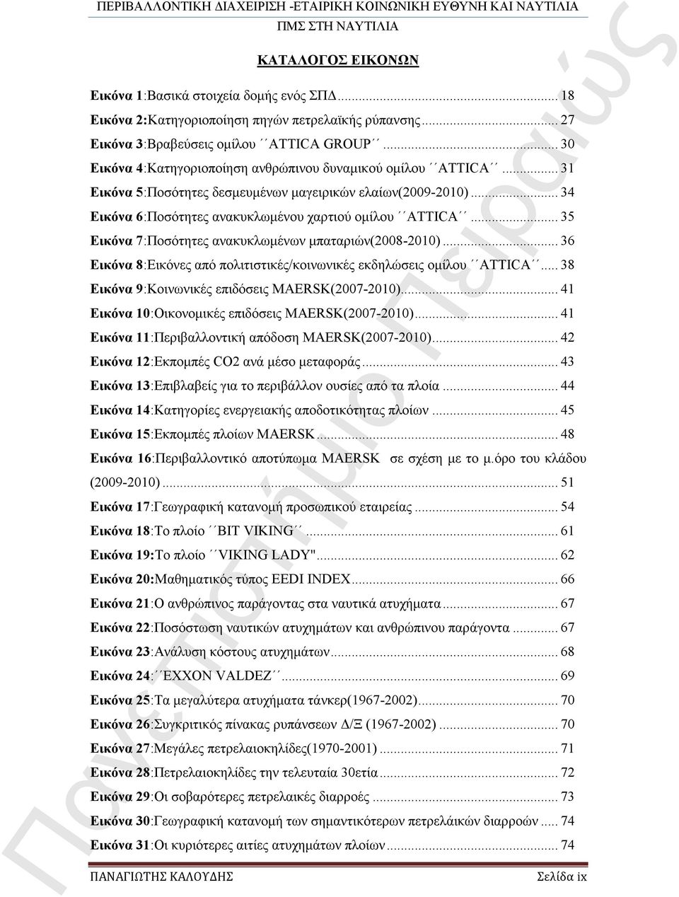 .. 35 Εικόνα 7:Ποσότητες ανακυκλωμένων μπαταριών(2008-2010)... 36 Εικόνα 8:Εικόνες από πολιτιστικές/κοινωνικές εκδηλώσεις ομίλου ATTICA... 38 Εικόνα 9:Κοινωνικές επιδόσεις MAERSK(2007-2010).