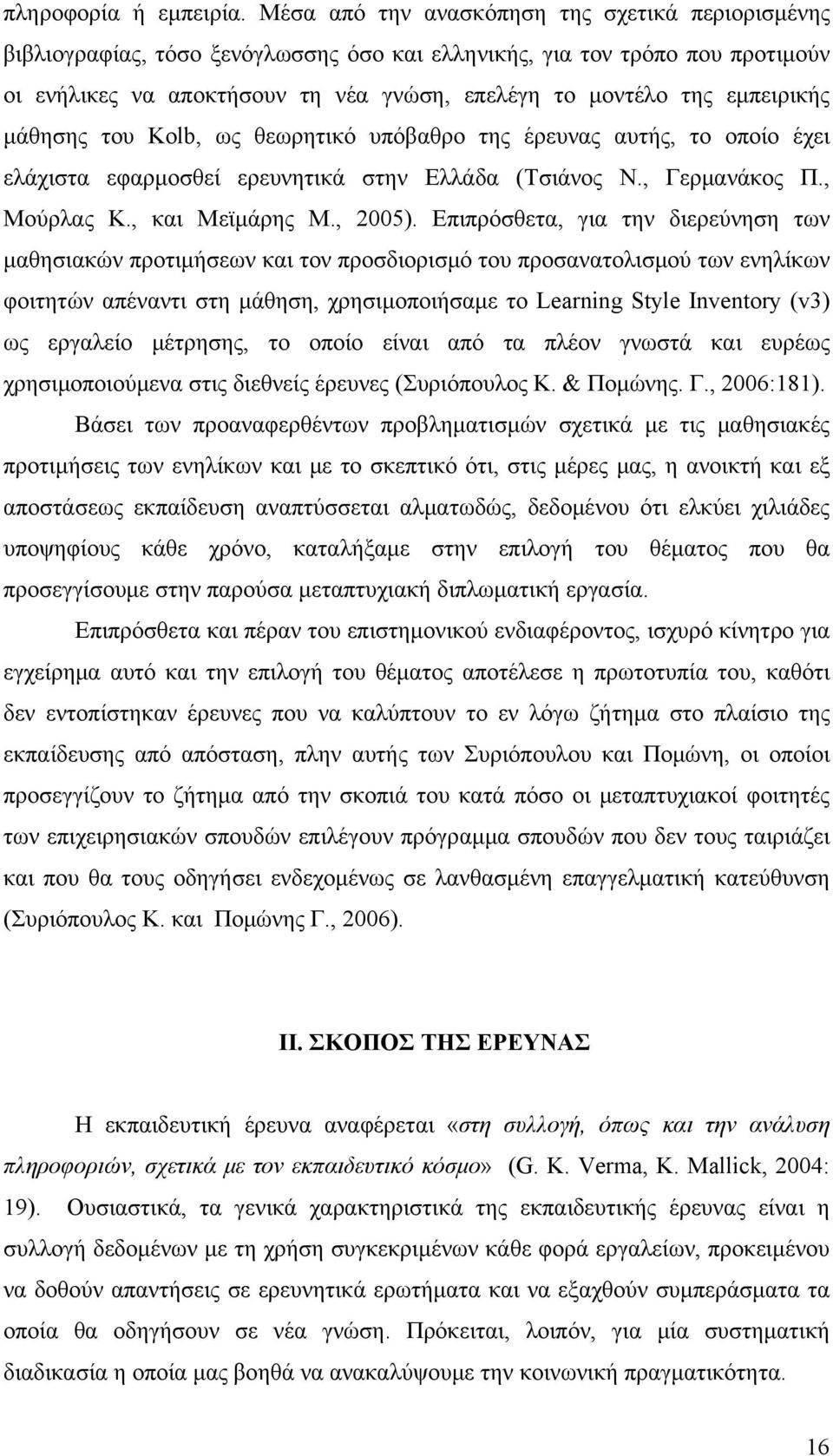 εμπειρικής μάθησης του Kolb, ως θεωρητικό υπόβαθρο της έρευνας αυτής, το οποίο έχει ελάχιστα εφαρμοσθεί ερευνητικά στην Ελλάδα (Τσιάνος Ν., Γερμανάκος Π., Μούρλας Κ., και Μεϊμάρης Μ., 2005).