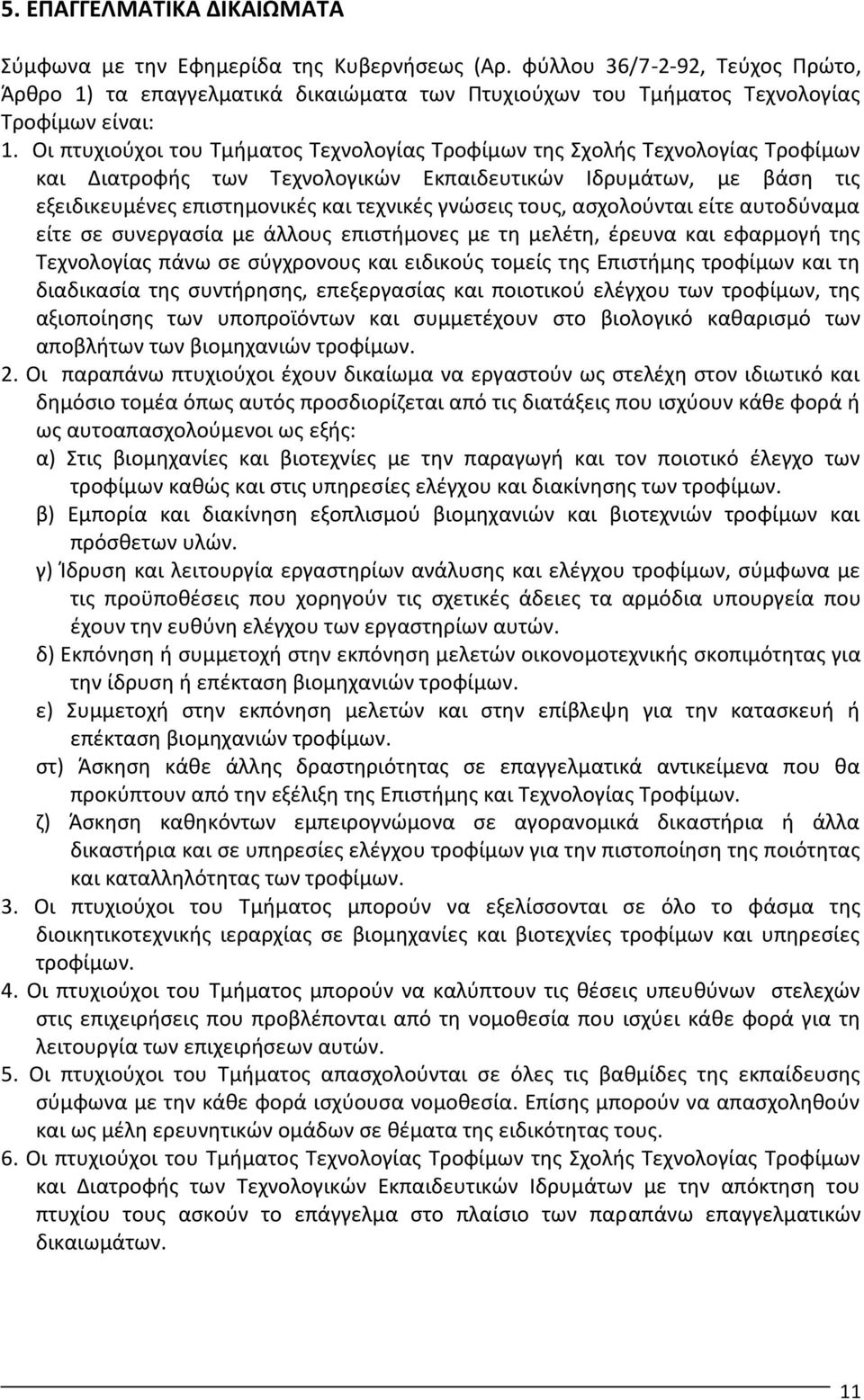 τους, ασχολούνται είτε αυτοδύναμα είτε σε συνεργασία με άλλους επιστήμονες με τη μελέτη, έρευνα και εφαρμογή της Τεχνολογίας πάνω σε σύγχρονους και ειδικούς τομείς της Επιστήμης τροφίμων και τη