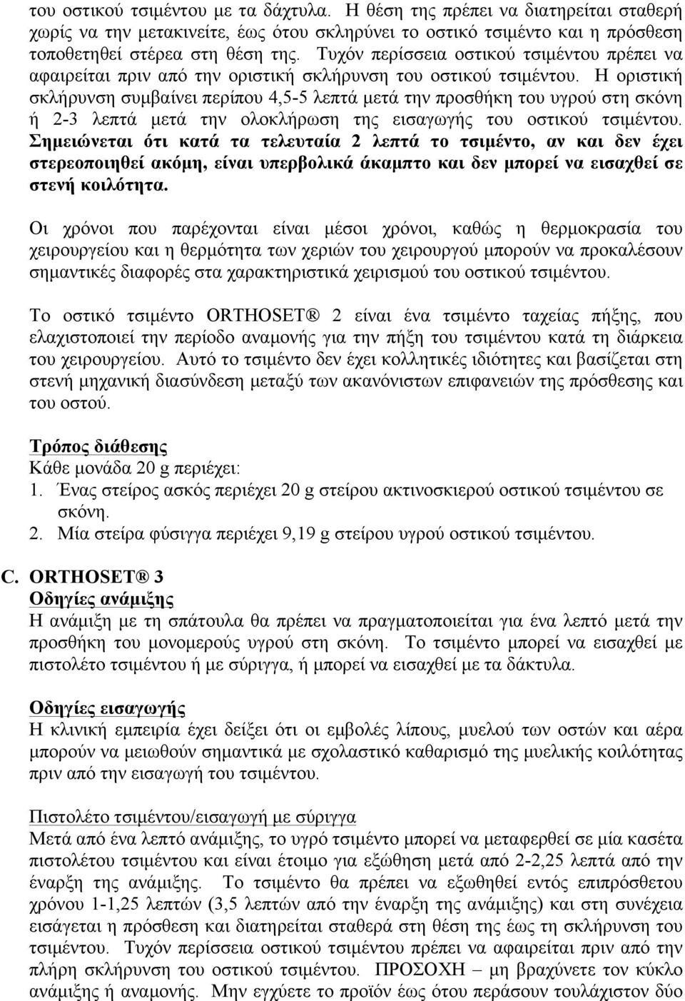 Η οριστική σκλήρυνση συμβαίνει περίπου 4,5-5 λεπτά μετά την προσθήκη του υγρού στη σκόνη ή 2-3 λεπτά μετά την ολοκλήρωση της εισαγωγής του οστικού τσιμέντου.