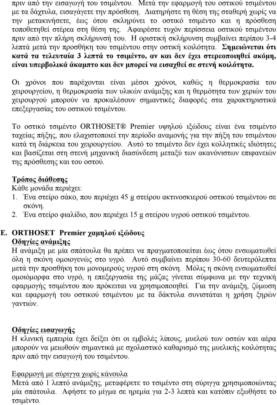 Αφαιρέστε τυχόν περίσσεια οστικού τσιμέντου πριν από την πλήρη σκλήρυνσή του. Η οριστική σκλήρυνση συμβαίνει περίπου 3-4 λεπτά μετά την προσθήκη του τσιμέντου στην οστική κοιλότητα.