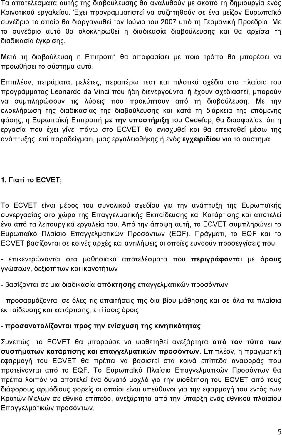 Με το συνέδριο αυτό θα ολοκληρωθεί η διαδικασία διαβούλευσης και θα αρχίσει τη διαδικασία έγκρισης. Μετά τη διαβούλευση η Επιτροπή θα αποφασίσει με ποιο τρόπο θα μπορέσει να προωθήσει το σύστημα αυτό.