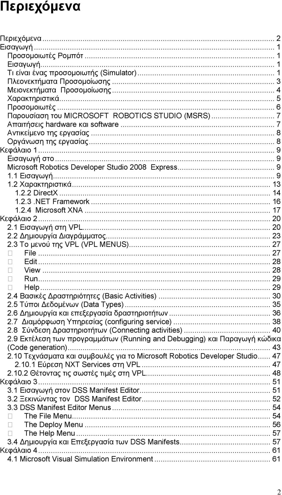 .. 9 Εισαγωγή στο... 9 Microsoft Robotics Developer Studio 2008 Express... 9 1.1 Εισαγωγή... 9 1.2 Χαρακτηριστικά... 13 1.2.2 DirectX... 14 1.2.3.NET Framework... 16 1.2.4 Microsoft XNA.