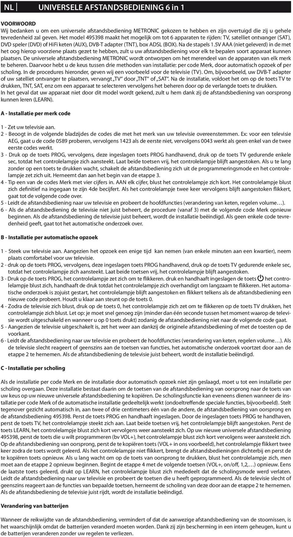 5V AAA (niet geleverd) in de met het oog hierop voorziene plaats gezet te hebben, zult u uw afstandsbediening voor elk te bepalen soort apparaat kunnen plaatsen.