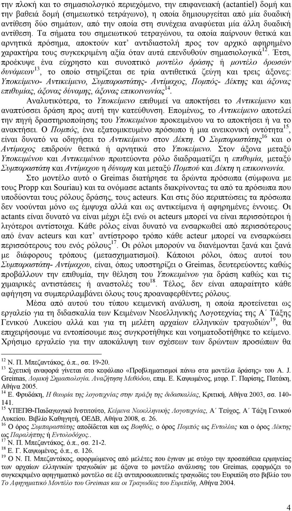 Τα σήματα του σημειωτικού τετραγώνου, τα οποία παίρνουν θετικά και αρνητικά πρόσημα, αποκτούν κατ αντιδιαστολή προς τον αρχικό αφηρημένο χαρακτήρα τους συγκεκριμένη αξία όταν αυτά επενδυθούν