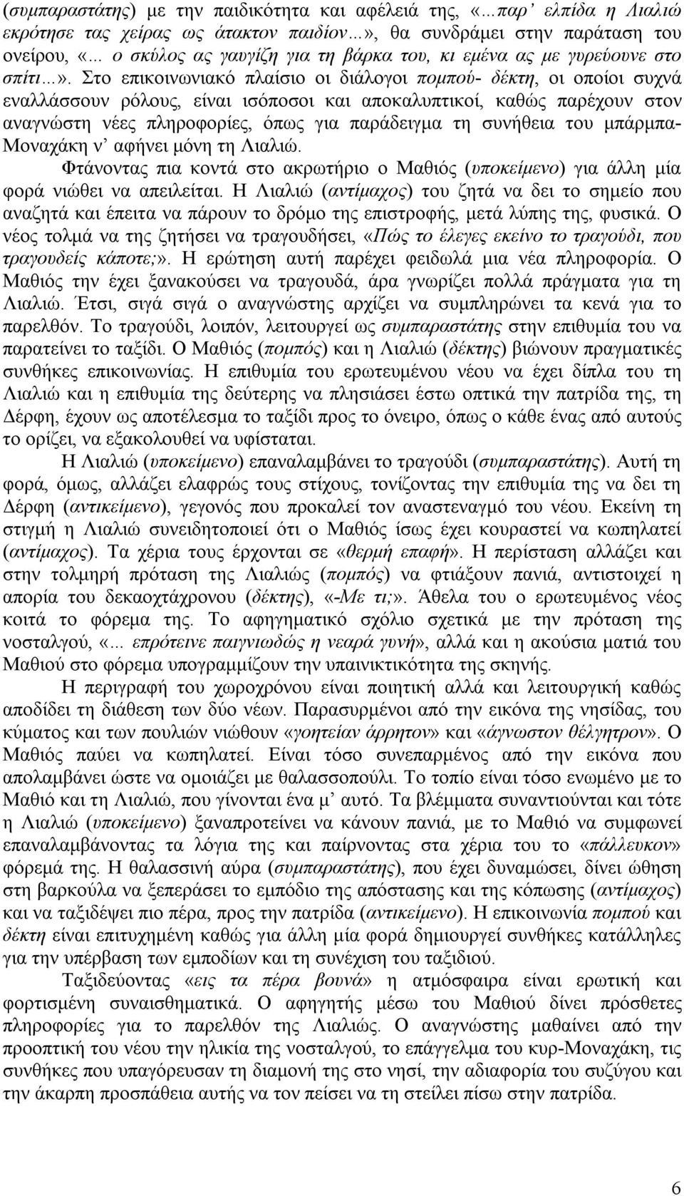 Στο επικοινωνιακό πλαίσιο οι διάλογοι πομπού- δέκτη, οι οποίοι συχνά εναλλάσσουν ρόλους, είναι ισόποσοι και αποκαλυπτικοί, καθώς παρέχουν στον αναγνώστη νέες πληροφορίες, όπως για παράδειγμα τη