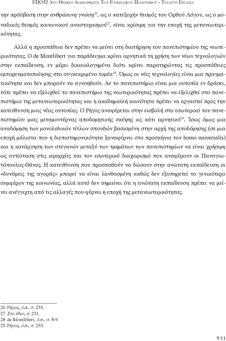 Ο de Montlibert για παράδειγμα κρίνει αρνητικά τη χρήση των νέων τεχνολογιών στην εκπαίδευση, εν μέρει δικαιολογημένα διότι κρίνει παρατηρώντας τις προσπάθειες εμπορευματοποίησης στο συγκεκριμένο