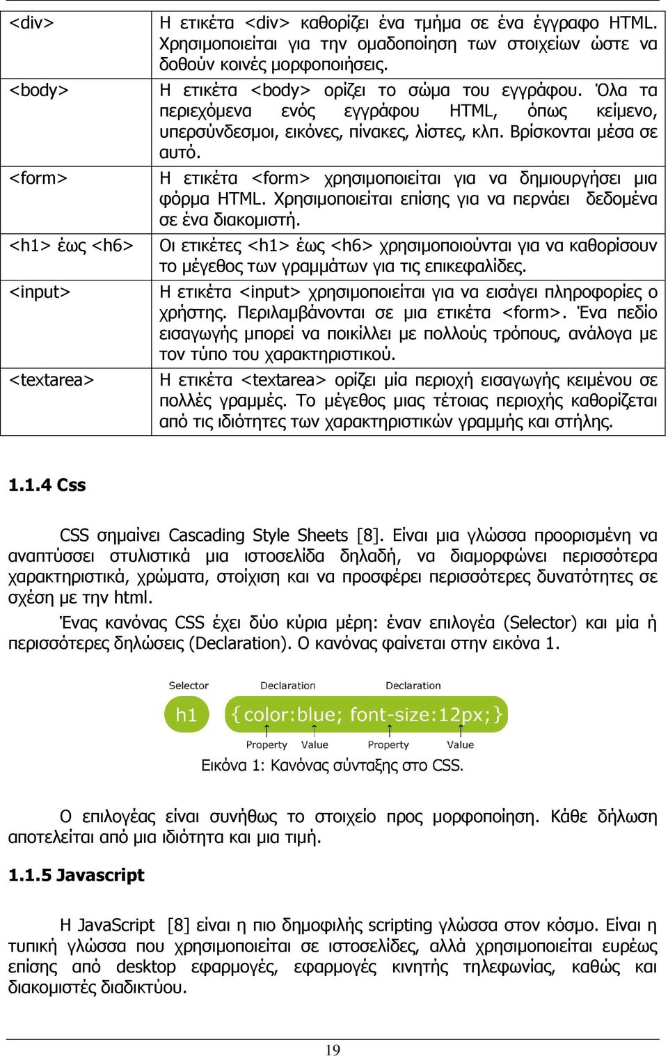 Η ετικέτα <form> χρησιμοποιείται για να δημιουργήσει μια φόρμα HTML. Χρησιμοποιείται επίσης για να περνάει δεδομένα σε ένα διακομιστή.