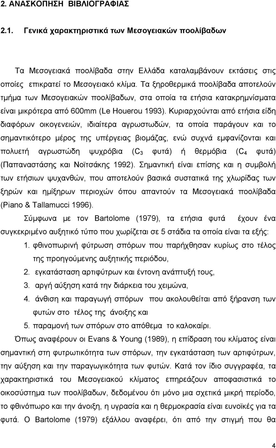 Κυριρχούντι πό ετήσι είδη διφόρων οικογενειών, ιδιίτερ γρωστωδών, τ οποί πράγουν κι το σημντικότερο μέρος της υπέργεις βιομάζς, ενώ συχνά εμφνίζοντι κι πολυετή γρωστώδη ψυχρόβι (C 3 φυτά) ή θερμόβι