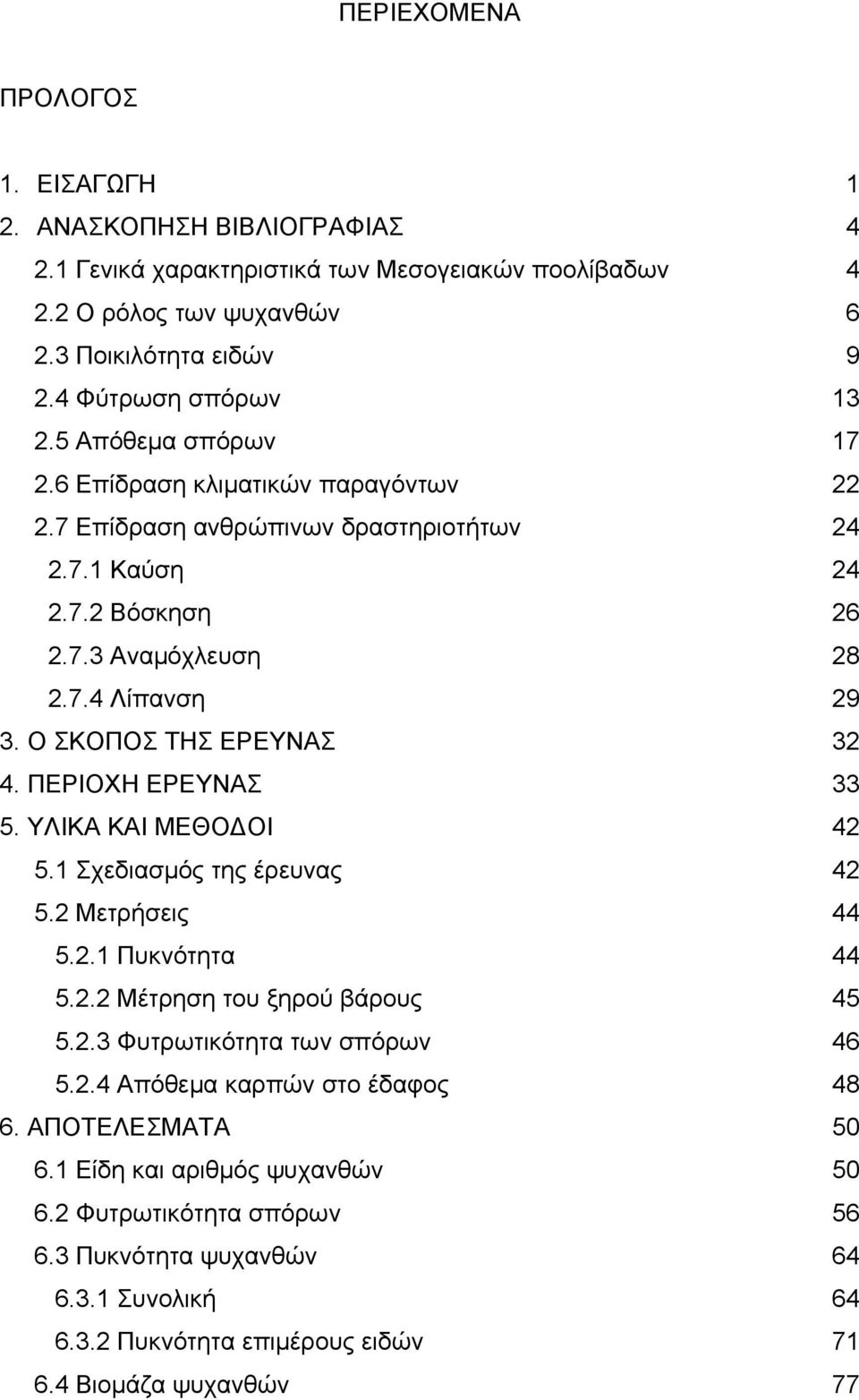 ΠΕΡΙΟΧΗ ΕΡΕΥΝΑΣ 33 5. ΥΛΙΚΑ ΚΑΙ ΜΕΘΟΔΟΙ 42 5.1 Σχεδισμός της έρευνς 42 5.2 Μετρήσεις 44 5.2.1 Πυκνότητ 44 5.2.2 Μέτρηση του ξηρού βάρους 45 5.2.3 Φυτρωτικότητ των σπόρων 46 5.2.4 Απόθεμ κρπών στο έδφος 48 6.