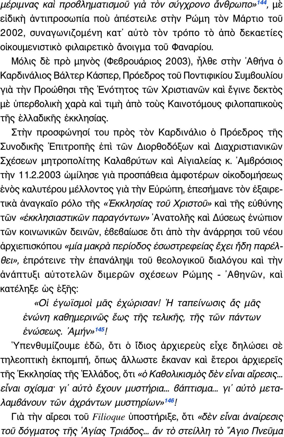 Μόλις δὲ πρὸ μηνὸς (Φεβρουάριος 2003), ἦλθε στὴν Αθήνα ὁ Καρδινάλιος Βάλτερ Κάσπερ, Πρόεδρος τοῦ Ποντιφικίου Συμβουλίου γιὰ τὴν Προώθησι τῆς Ενότητος τῶν Χριστιανῶν καὶ ἔγινε δεκτὸς μὲ ὑπερβολικὴ