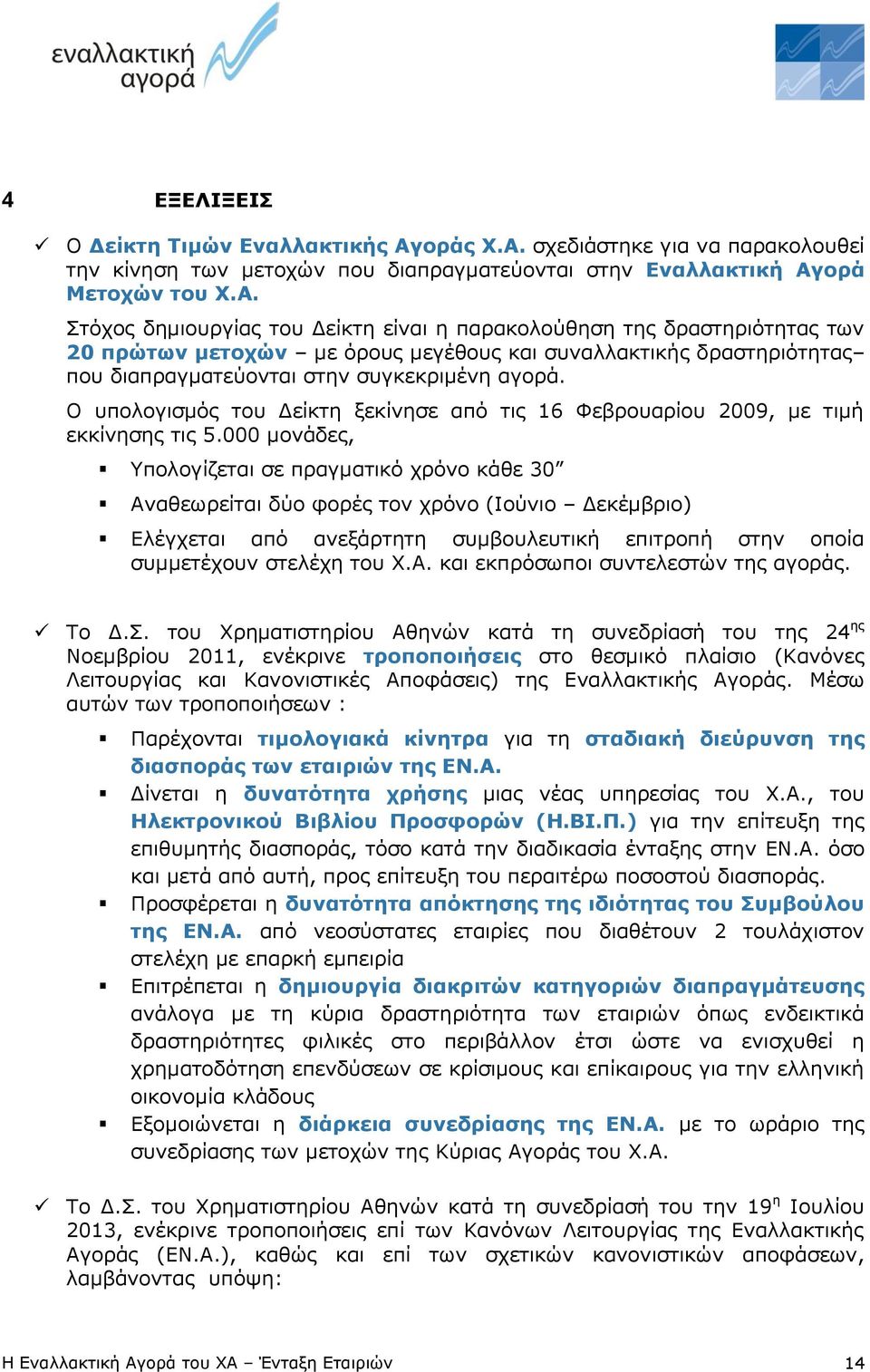 Ο υπολογισμός του Δείκτη ξεκίνησε από τις 16 Φεβρουαρίου 2009, με τιμή εκκίνησης τις 5.