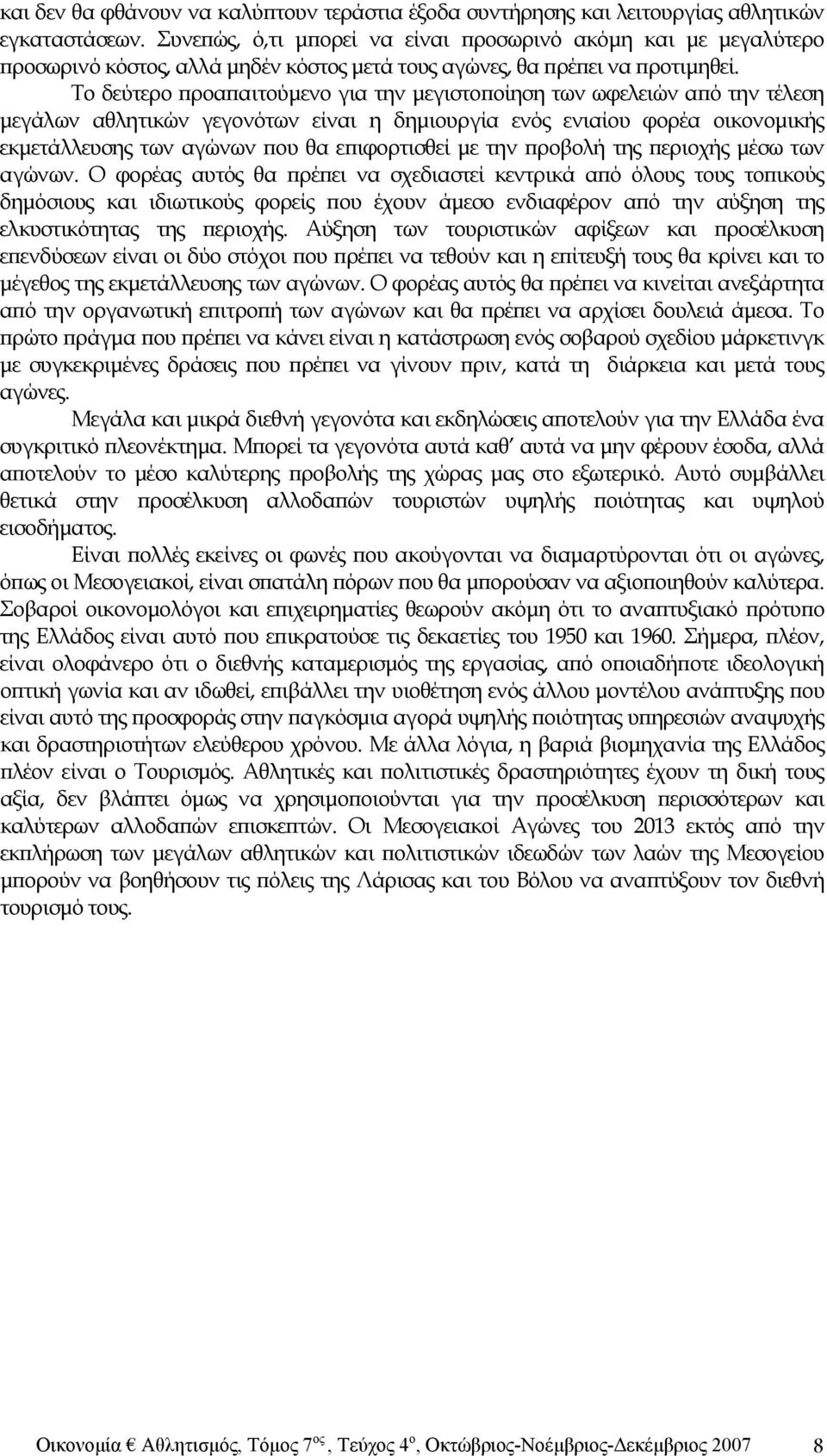 Το δεύτερο προαπαιτούμενο για την μεγιστοποίηση των ωφελειών από την τέλεση μεγάλων αθλητικών γεγονότων είναι η δημιουργία ενός ενιαίου φορέα οικονομικής εκμετάλλευσης των αγώνων που θα επιφορτισθεί