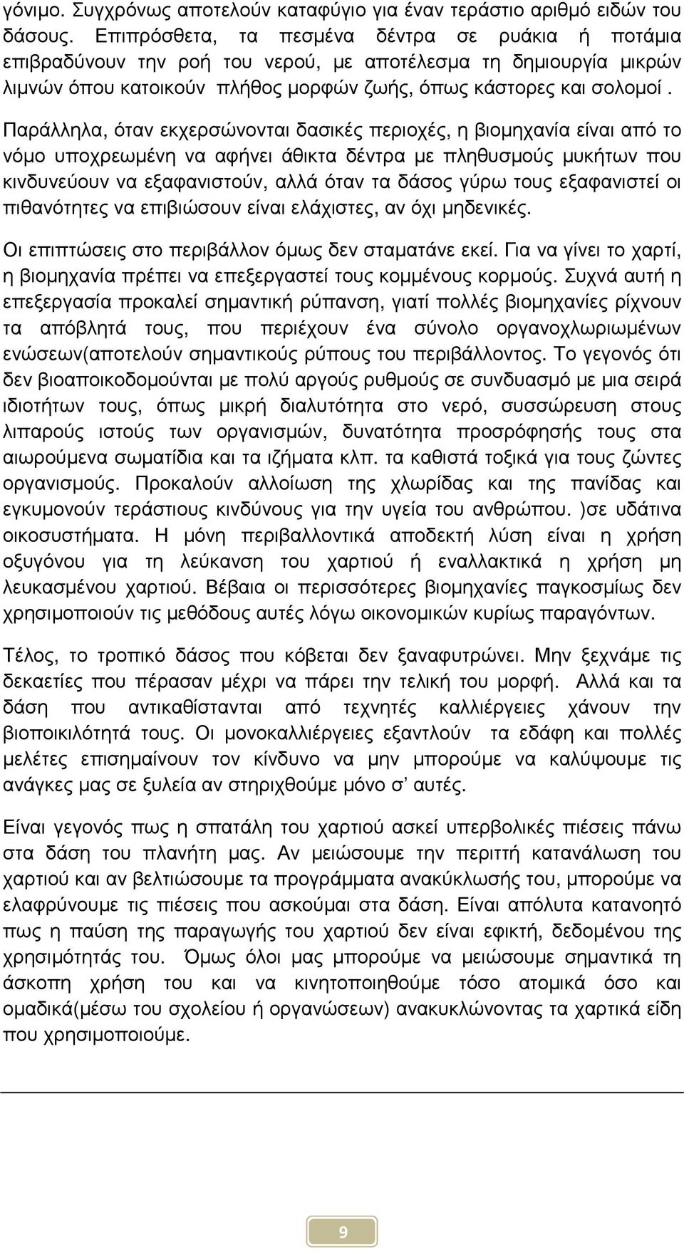 Παράλληλα, όταν εκχερσώνονται δασικές περιοχές, η βιοµηχανία είναι από το νόµο υποχρεωµένη να αφήνει άθικτα δέντρα µε πληθυσµούς µυκήτων που κινδυνεύουν να εξαφανιστούν, αλλά όταν τα δάσος γύρω τους