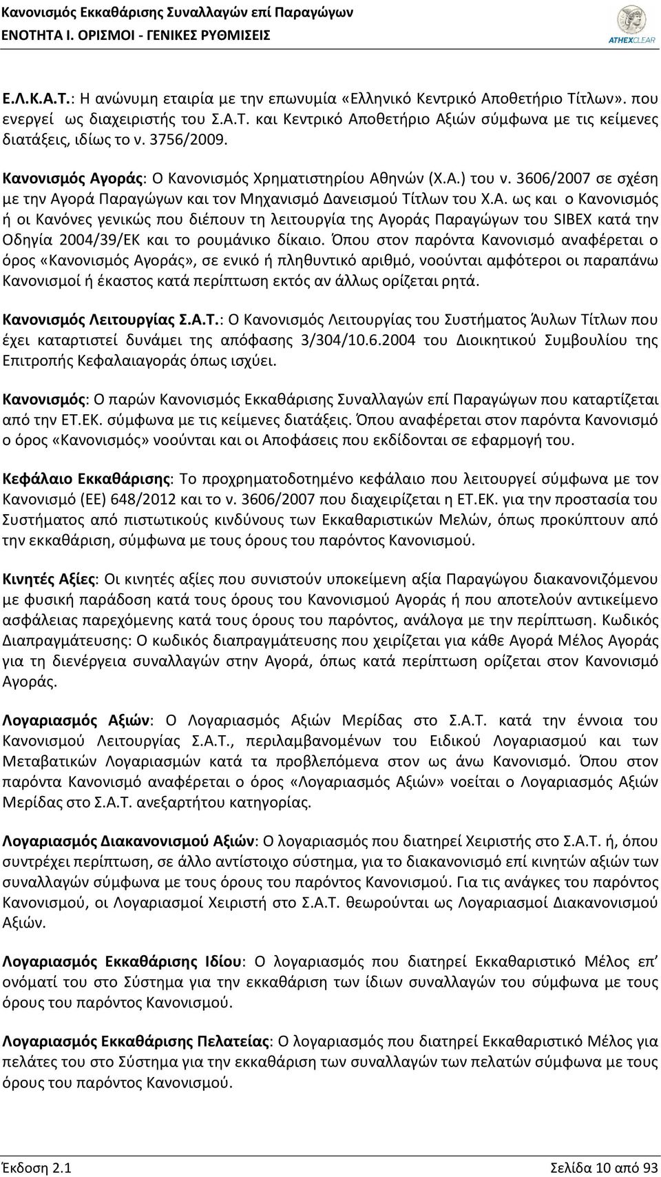 Όπου στον παρόντα Κανονισμό αναφέρεται ο όρος «Κανονισμός Αγοράς», σε ενικό ή πληθυντικό αριθμό, νοούνται αμφότεροι οι παραπάνω Κανονισμοί ή έκαστος κατά περίπτωση εκτός αν άλλως ορίζεται ρητά.