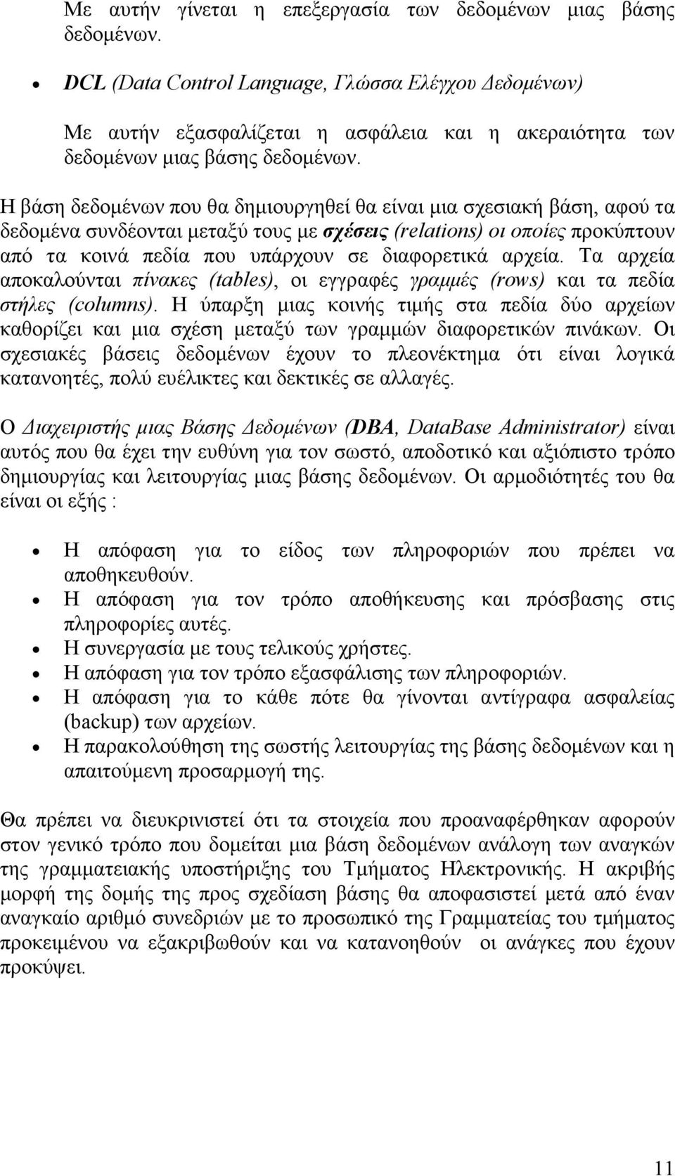 Η βάση δεδοµένων που θα δηµιουργηθεί θα είναι µια σχεσιακή βάση, αφού τα δεδοµένα συνδέονται µεταξύ τους µε σχέσεις (relations) οι οποίες προκύπτουν από τα κοινά πεδία που υπάρχουν σε διαφορετικά