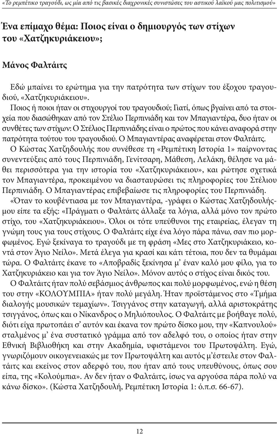 Ποιος ή ποιοι ήταν οι στιχουργοί του τραγουδιού; Γιατί, όπως βγαίνει από τα στοιχεία που διασώθηκαν από τον Στέλιο Περπινιάδη και τον Μπαγιαντέρα, δυο ήταν οι συνθέτες των στίχων: Ο Στέλιος