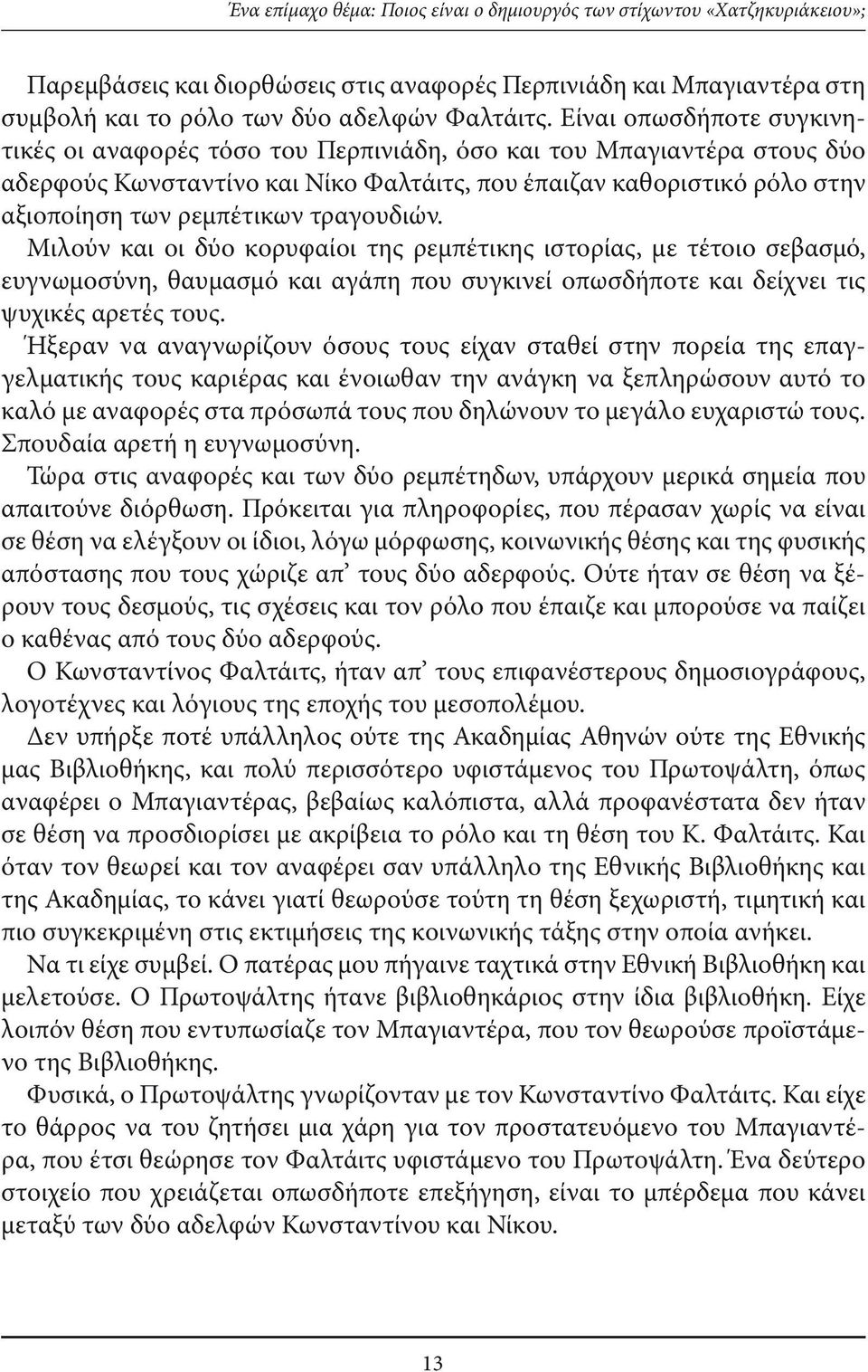 τραγουδιών. Μιλούν και οι δύο κορυφαίοι της ρεμπέτικης ιστορίας, µε τέτοιο σεβασμό, ευγνωμοσύνη, θαυμασμό και αγάπη που συγκινεί οπωσδήποτε και δείχνει τις ψυχικές αρετές τους.