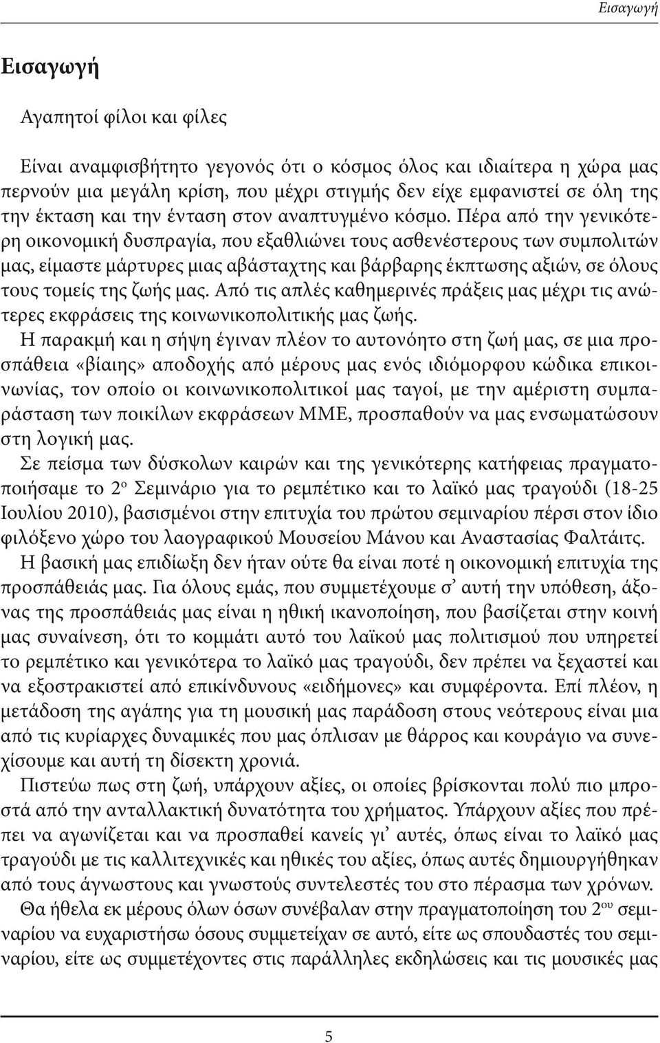 Πέρα από την γενικότερη οικονομική δυσπραγία, που εξαθλιώνει τους ασθενέστερους των συμπολιτών μας, είμαστε μάρτυρες μιας αβάσταχτης και βάρβαρης έκπτωσης αξιών, σε όλους τους τομείς της ζωής μας.