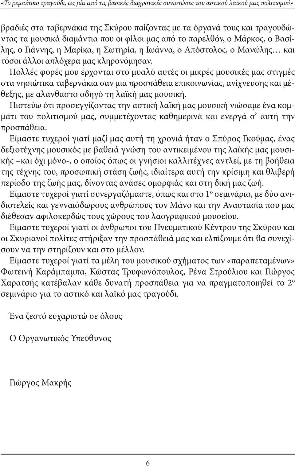 Πολλές φορές μου έρχονται στο μυαλό αυτές οι μικρές μουσικές μας στιγμές στα νησιώτικα ταβερνάκια σαν μια προσπάθεια επικοινωνίας, ανίχνευσης και μέθεξης, με αλάνθαστο οδηγό τη λαϊκή μας μουσική.