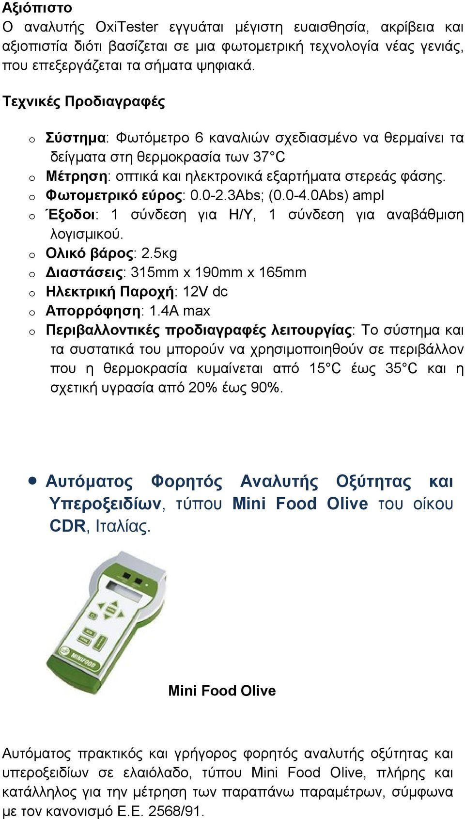 0-2.3Abs; (0.0-4.0Abs) ampl o Έξοδοι: 1 σύνδεση για Η/Υ, 1 σύνδεση για αναβάθμιση λογισμικού. o Ολικό βάρος: 2.5κg o Διαστάσεις: 315mm x 190mm x 165mm o Ηλεκτρική Παροχή: 12V dc o Aπορρόφηση: 1.