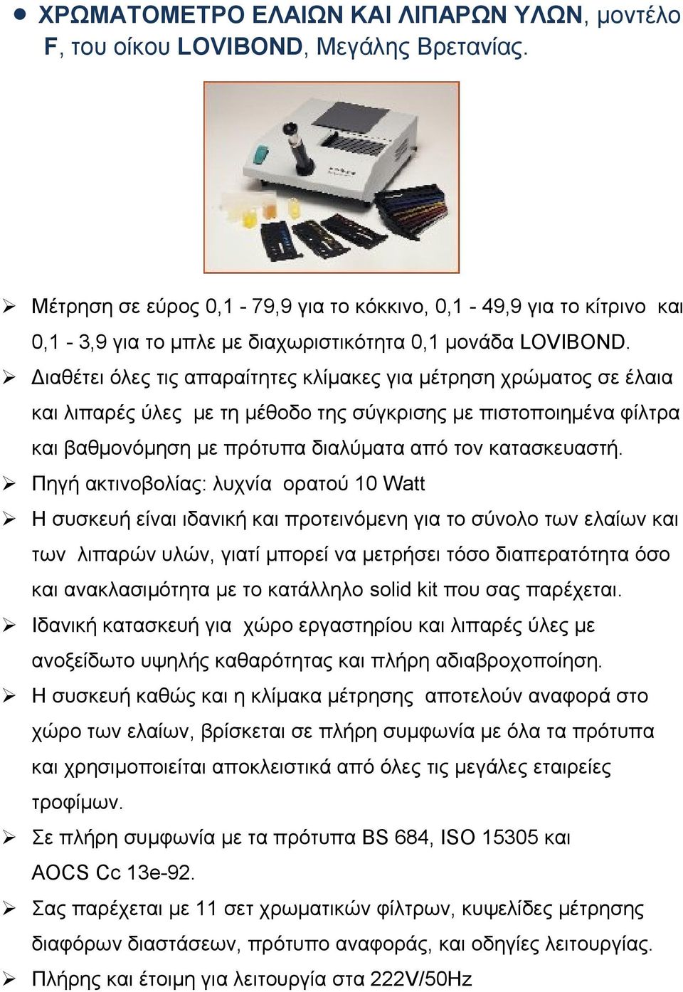 Διαθέτει όλες τις απαραίτητες κλίμακες για μέτρηση χρώματος σε έλαια και λιπαρές ύλες με τη μέθοδο της σύγκρισης με πιστοποιημένα φίλτρα και βαθμονόμηση με πρότυπα διαλύματα από τον κατασκευαστή.