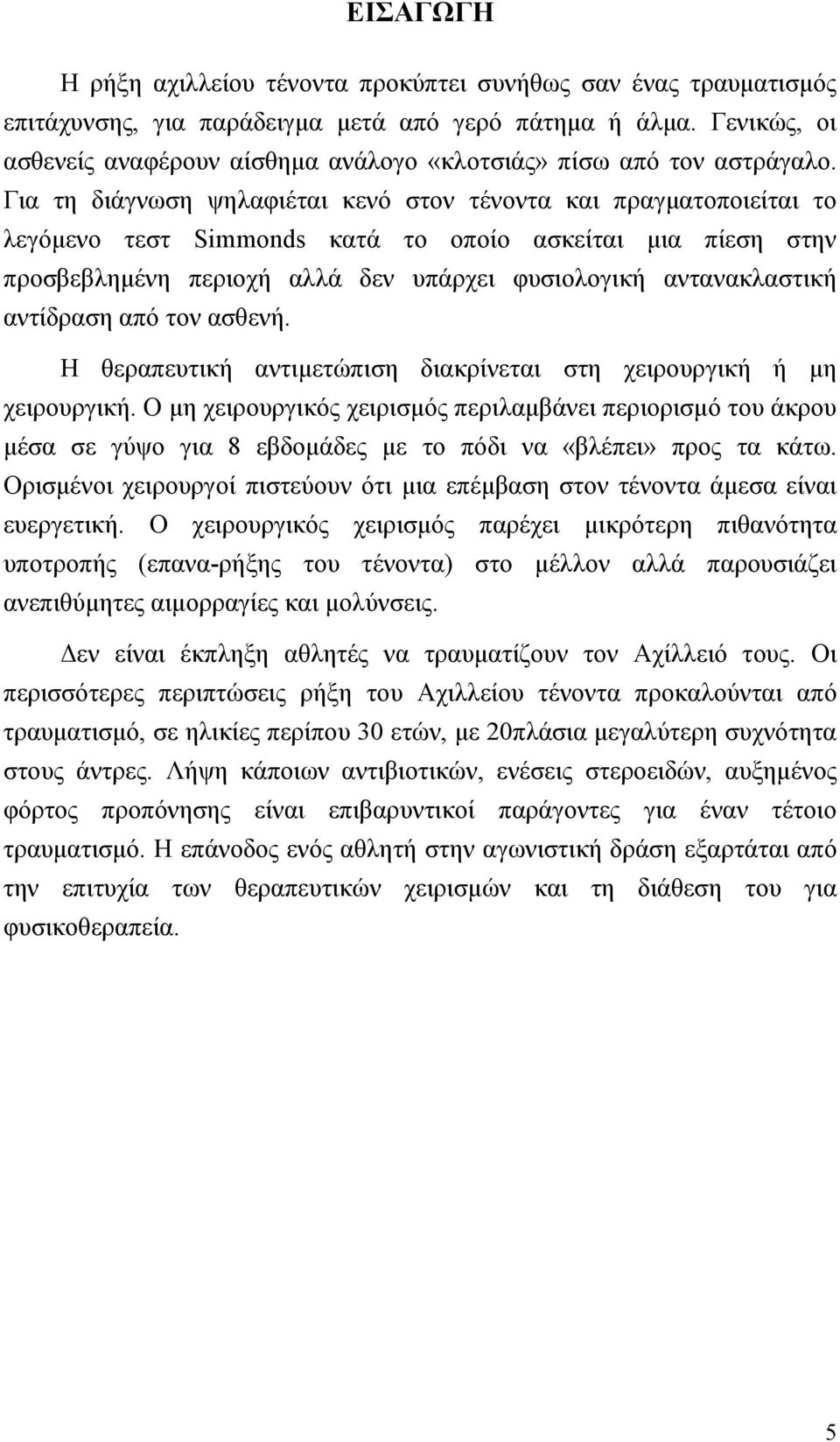 Για τη διάγνωση ψηλαφιέται κενό στον τένοντα και πραγµατοποιείται το λεγόµενο τεστ Simmonds κατά το οποίο ασκείται µια πίεση στην προσβεβληµένη περιοχή αλλά δεν υπάρχει φυσιολογική αντανακλαστική