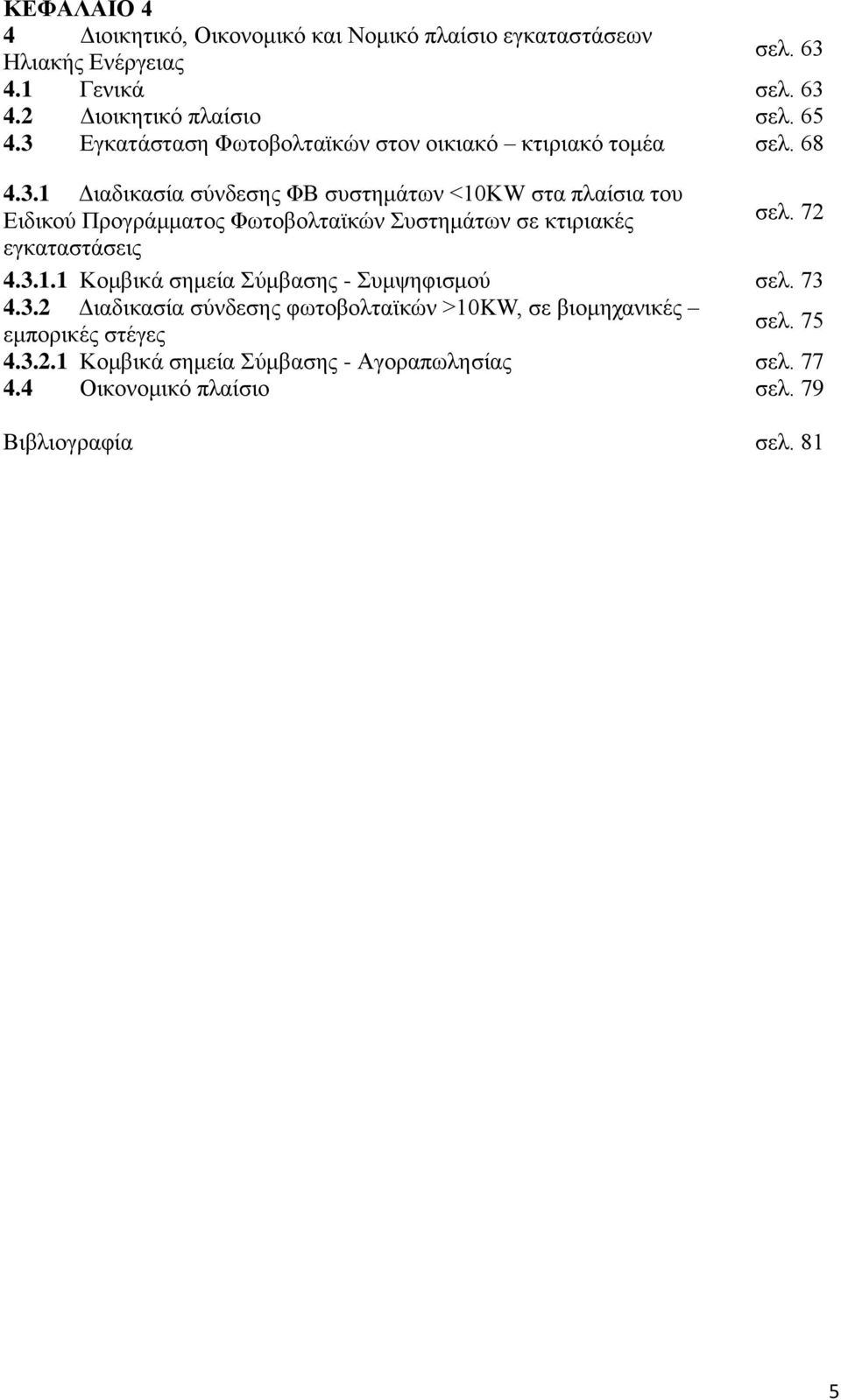 72 εγκαταστάσεις 4.3.1.1 Κομβικά σημεία Σύμβασης - Συμψηφισμού σελ. 73 4.3.2 Διαδικασία σύνδεσης φωτοβολταϊκών >10KW, σε βιομηχανικές εμπορικές στέγες σελ.