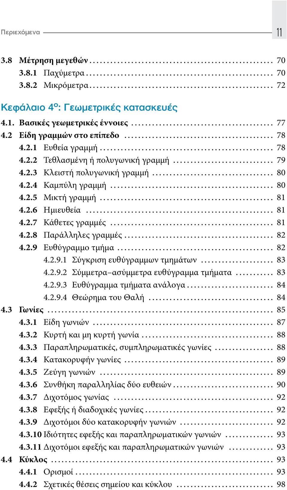 2.6 Ημιευθεία... 81 4.2.7 Κάθετες γραμμές... 81 4.2.8 Παράλληλες γραμμές... 82 4.2.9 Ευθύγραμμο τμήμα... 82 4.2.9.1 Σύγκριση ευθύγραμμων τμημάτων... 83 4.2.9.2 Σύμμετρα ασύμμετρα ευθύγραμμα τμήματα.