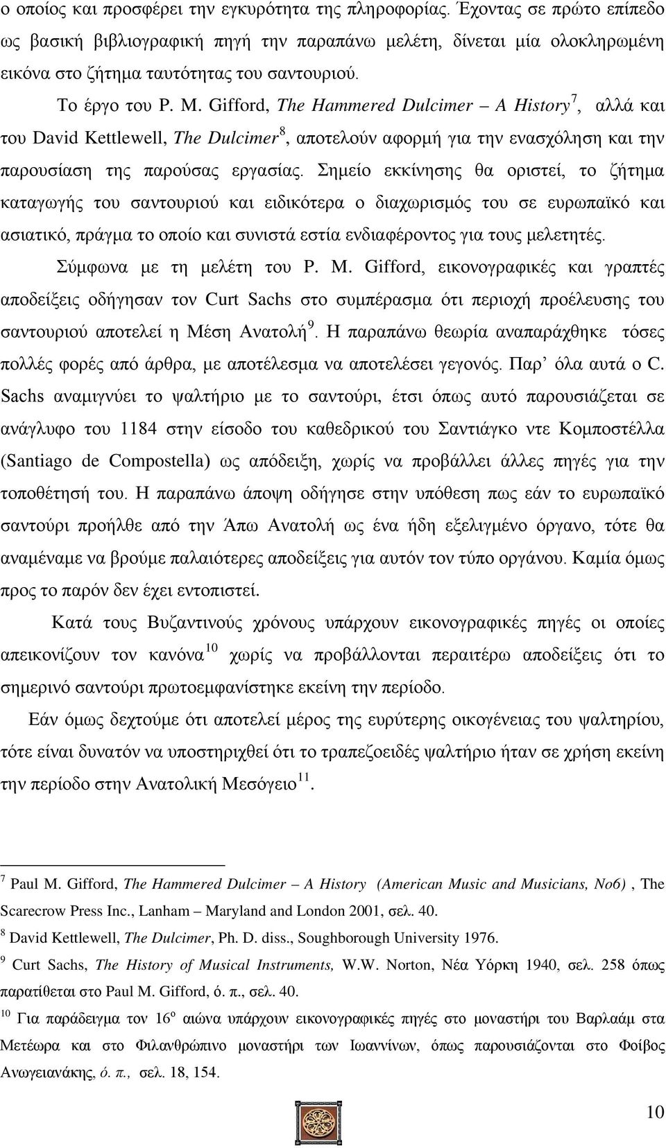 Σημείο εκκίνησης θα οριστεί, το ζήτημα καταγωγής του σαντουριού και ειδικότερα ο διαχωρισμός του σε ευρωπαϊκό και ασιατικό, πράγμα το οποίο και συνιστά εστία ενδιαφέροντος για τους μελετητές.