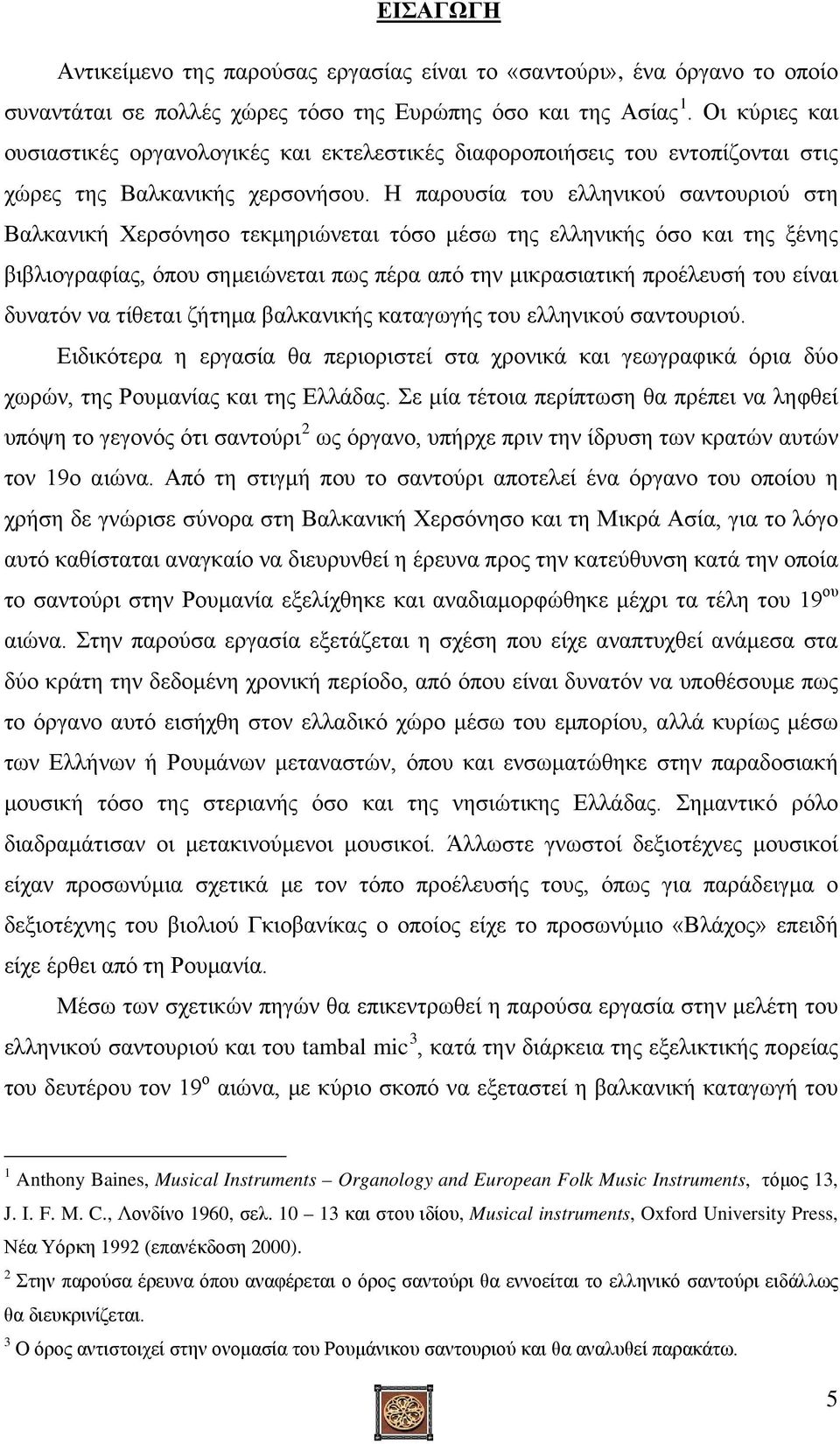 Η παρουσία του ελληνικού σαντουριού στη Βαλκανική Χερσόνησο τεκμηριώνεται τόσο μέσω της ελληνικής όσο και της ξένης βιβλιογραφίας, όπου σημειώνεται πως πέρα από την μικρασιατική προέλευσή του είναι