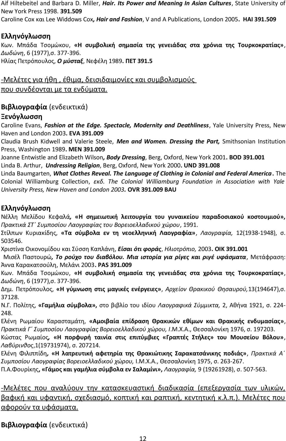 Μπάδα Τσομώκου, «Η συμβολική σημασία της γενειάδας στα χρόνια της Τουρκοκρατίας», Δωδώνη, 6 (1977),σ. 377-396. Ηλίας Πετρόπουλος, Ο μύσταξ, Νεφέλη 1989. ΠΕΤ 391.