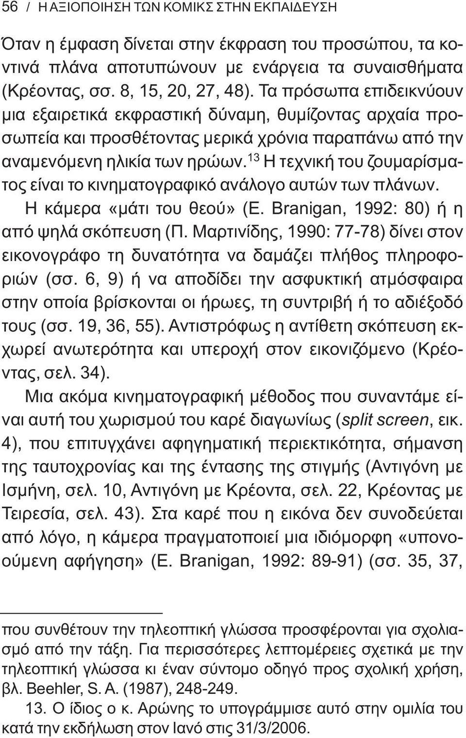 13 Η τεχνική του ζουμαρίσματος είναι το κινηματογραφικό ανάλογο αυτών των πλάνων. Η κάμερα «μάτι του θεού» (Ε. Branigan, 1992: 80) ή η από ψηλά σκόπευση (Π.