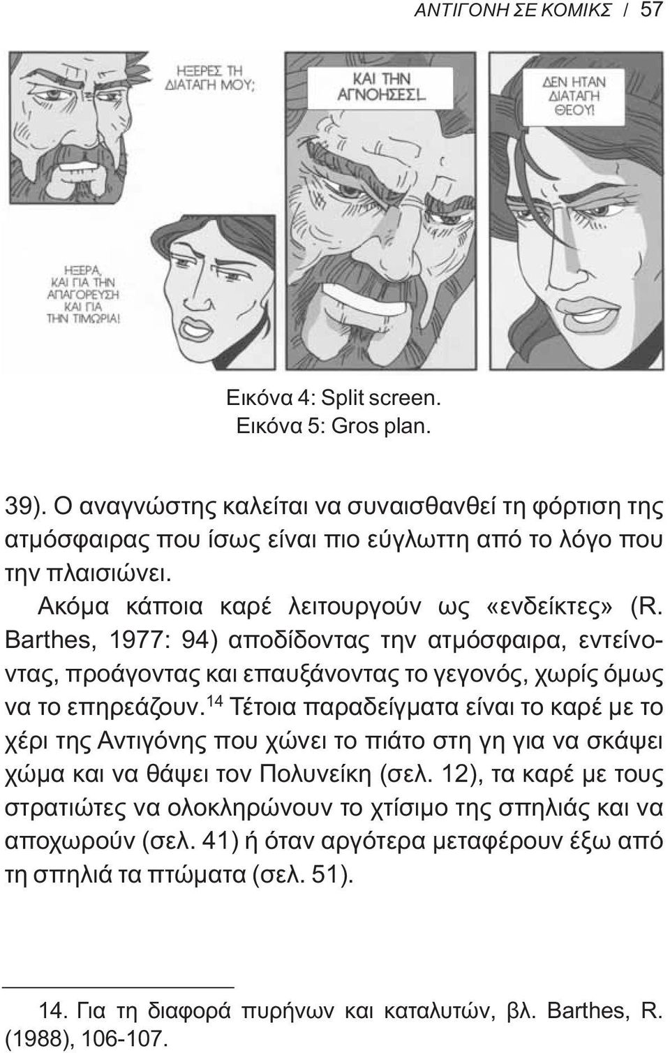 Barthes, 1977: 94) αποδίδοντας την ατμόσφαιρα, εντείνοντας, προάγοντας και επαυξάνοντας το γεγονός, χωρίς όμως να το επηρεάζουν.