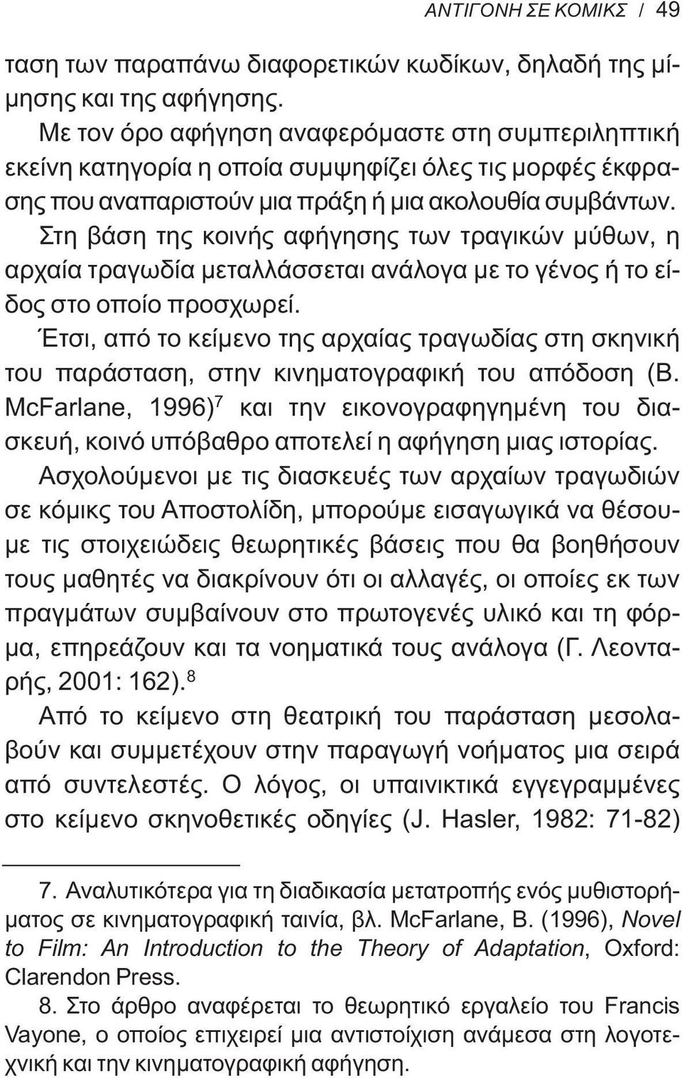 Στη βάση της κοινής αφήγησης των τραγικών μύθων, η αρχαία τραγωδία μεταλλάσσεται ανάλογα με το γένος ή το είδος στο οποίο προσχωρεί.